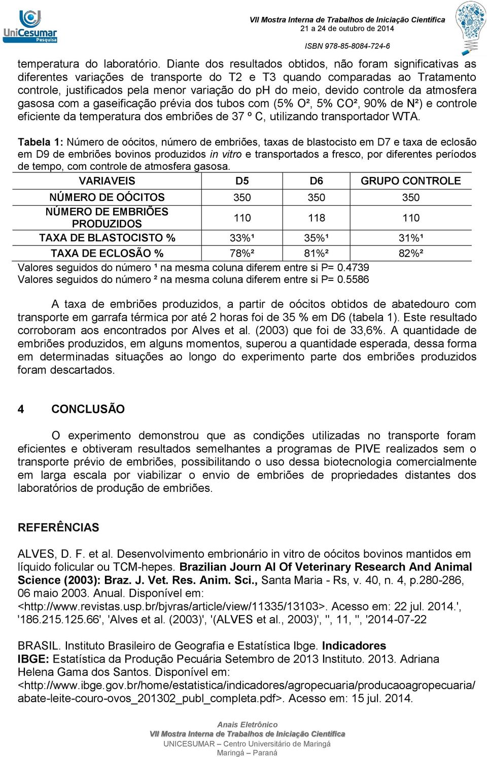 devido controle da atmosfera gasosa com a gaseificação prévia dos tubos com (5% O², 5% CO², 90% de N²) e controle eficiente da temperatura dos embriões de 37 º C, utilizando transportador WTA.