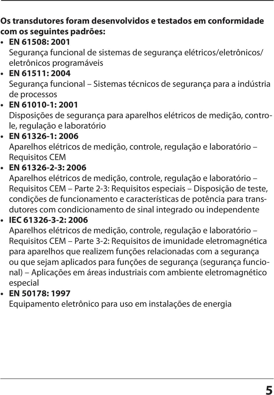 laboratório EN 61326-1: 2006 Aparelhos elétricos de medição, controle, regulação e laboratório Requisitos CEM EN 61326-2-3: 2006 Aparelhos elétricos de medição, controle, regulação e laboratório