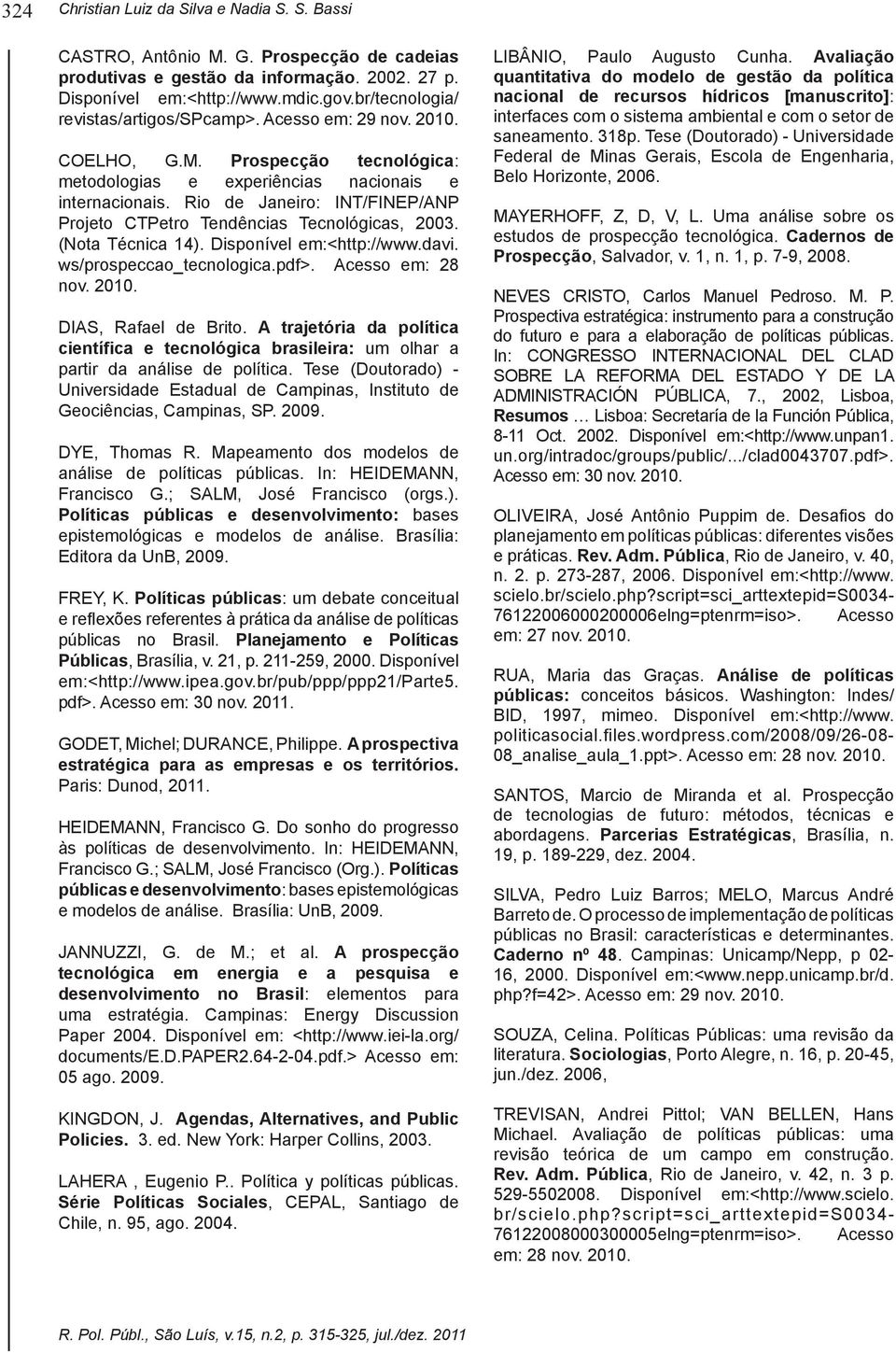 pdf>. Acesso em: 30 nov. 2011. A prospectiva Políticas : bases epistemológicas A prospecção : elementos para 05 ago. 2009. Agendas, Alternatives, and Public Policies. Chile, n. 95, ago. 2004.