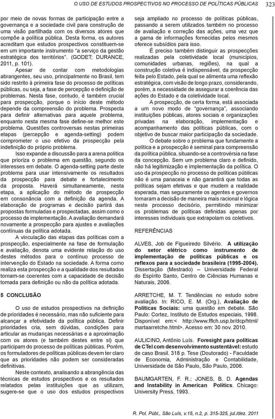 Nesta fase, contudo, é também crucial depende da compreensão do problema. Prospecta etapas (percepção e agenda-setting) podem comprometer o uso efetivo da prospecção pela interesses em debate.