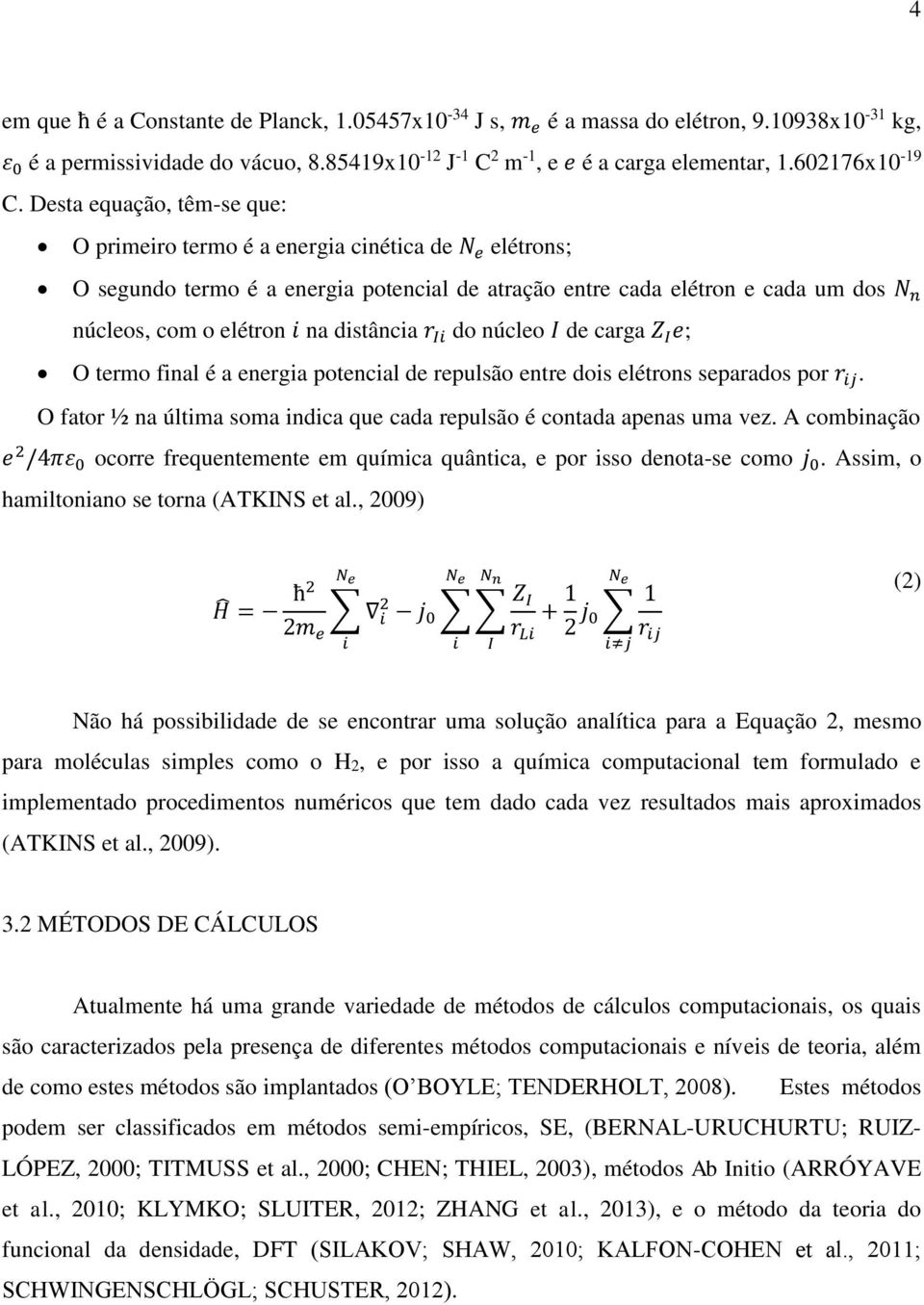 Desta equação, têm-se que: O primeiro termo é a energia cinética de N e elétrons; O segundo termo é a energia potencial de atração entre cada elétron e cada um dos N n núcleos, com o elétron i na