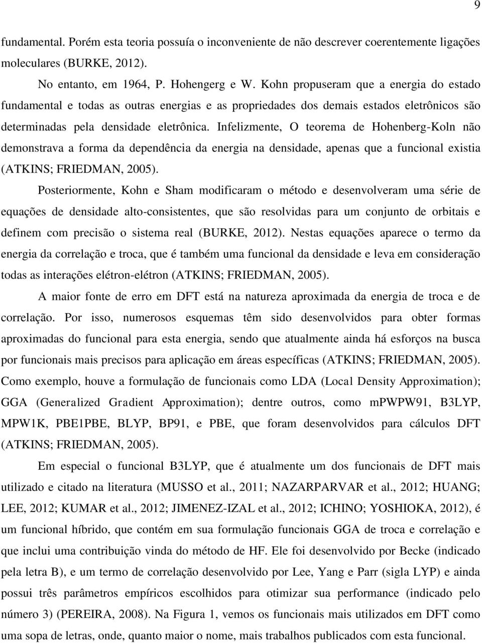 Infelizmente, O teorema de Hohenberg-Koln não demonstrava a forma da dependência da energia na densidade, apenas que a funcional existia (ATKINS; FRIEDMAN, 2005).