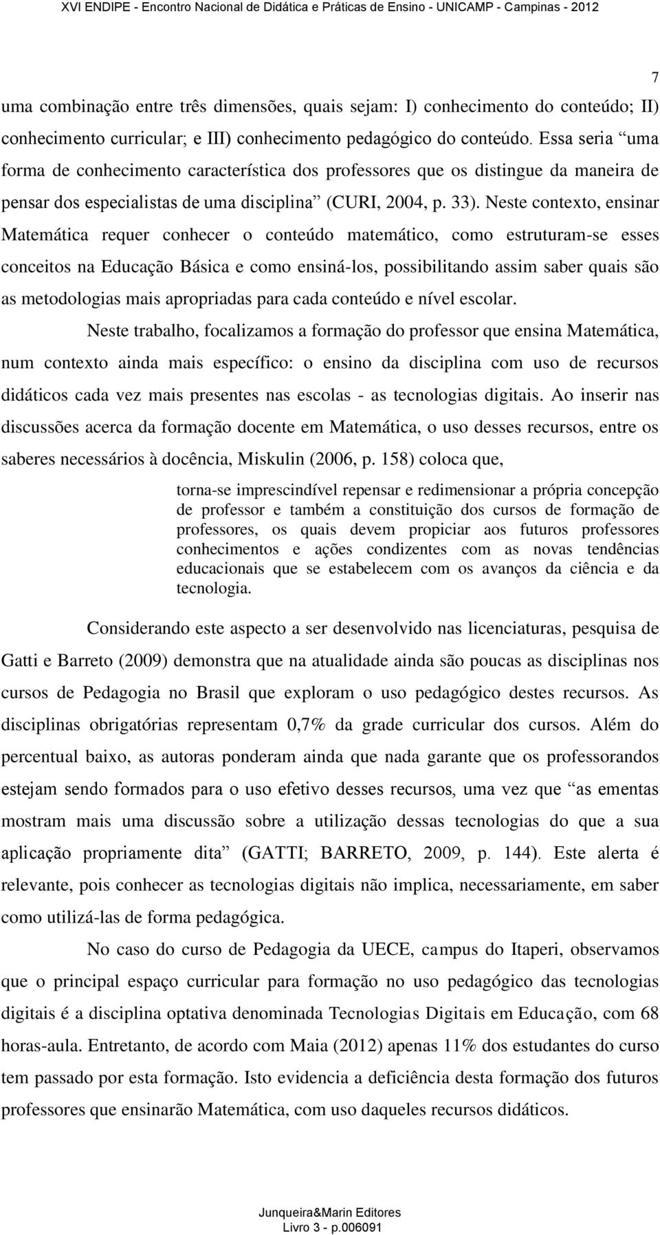 Neste contexto, ensinar Matemática requer conhecer o conteúdo matemático, como estruturam-se esses conceitos na Educação Básica e como ensiná-los, possibilitando assim saber quais são as metodologias