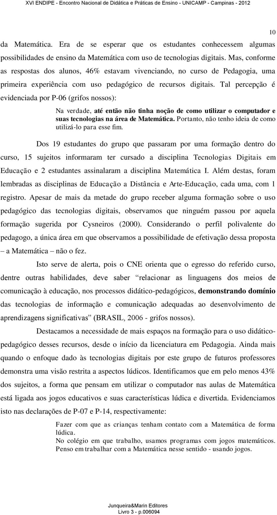 Tal percepção é evidenciada por P-06 (grifos nossos): Na verdade, até então não tinha noção de como utilizar o computador e suas tecnologias na área de Matemática.