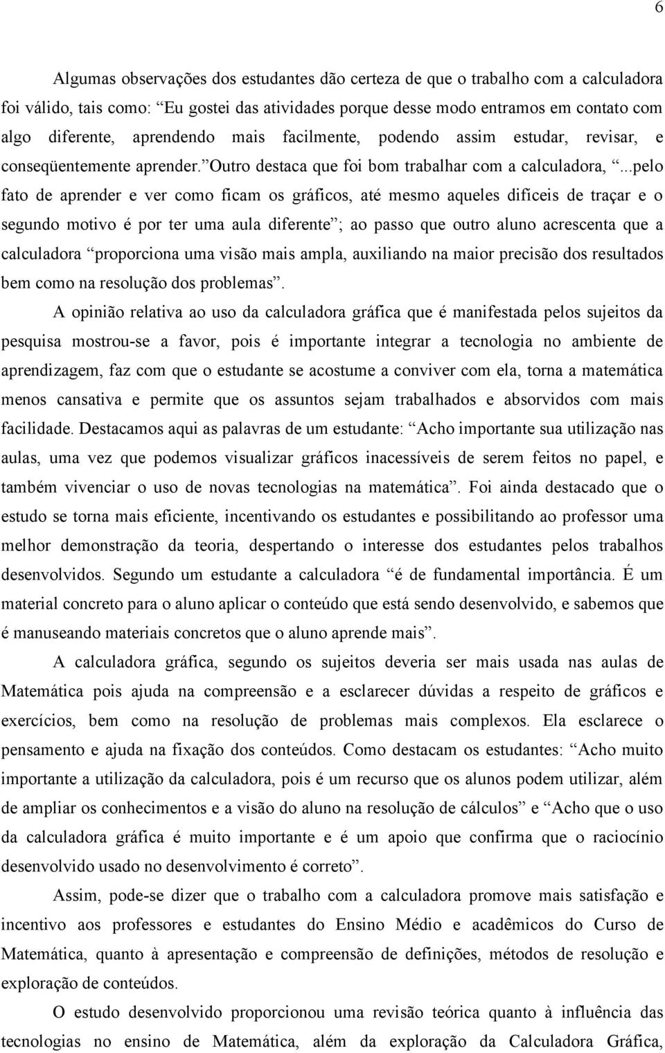 ..pelo fato de aprender e ver como ficam os gráficos, até mesmo aqueles difíceis de traçar e o segundo motivo é por ter uma aula diferente ; ao passo que outro aluno acrescenta que a calculadora