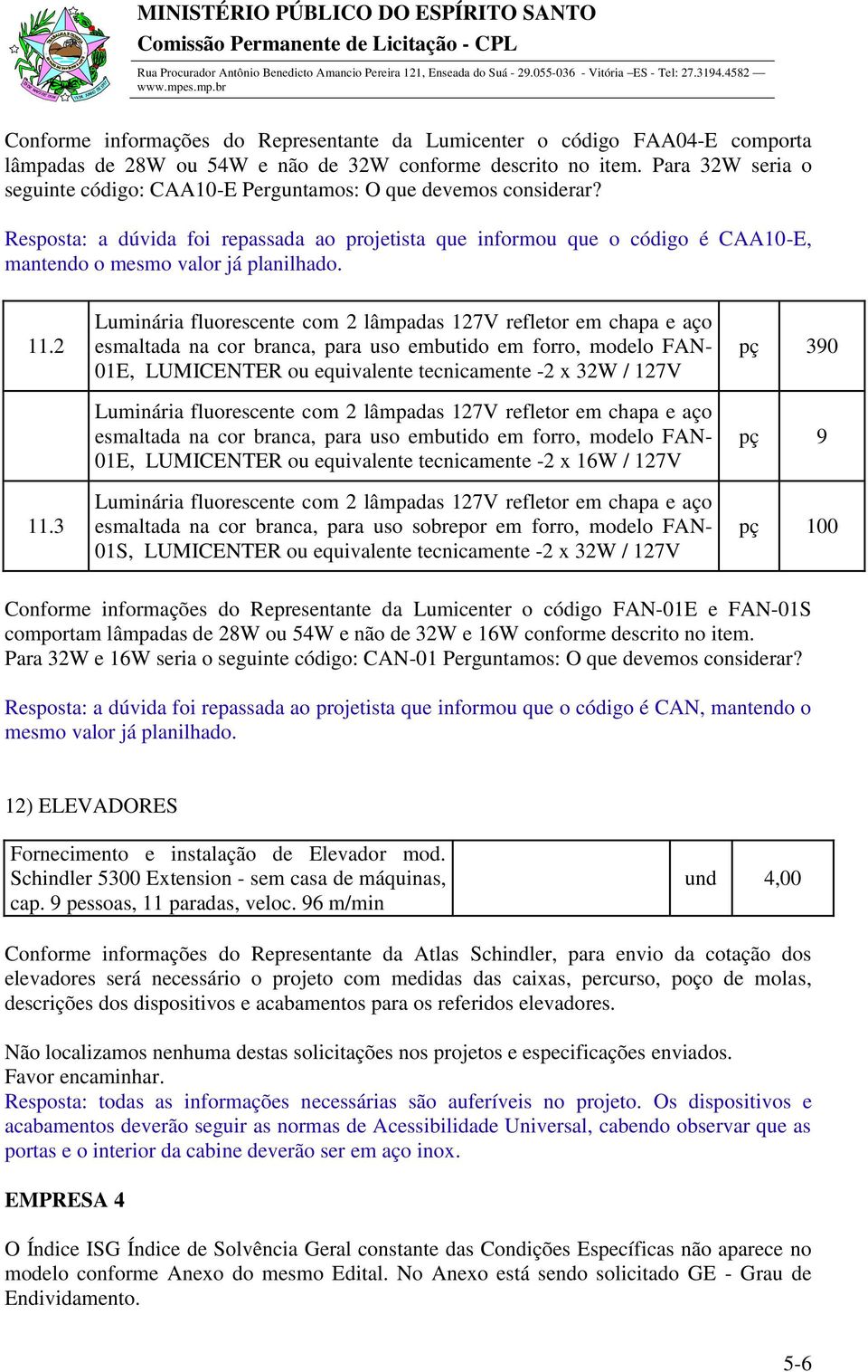 Resposta: a dúvida foi repassada ao projetista que informou que o código é CAA10-E, mantendo o mesmo valor já planilhado. 11.2 11.