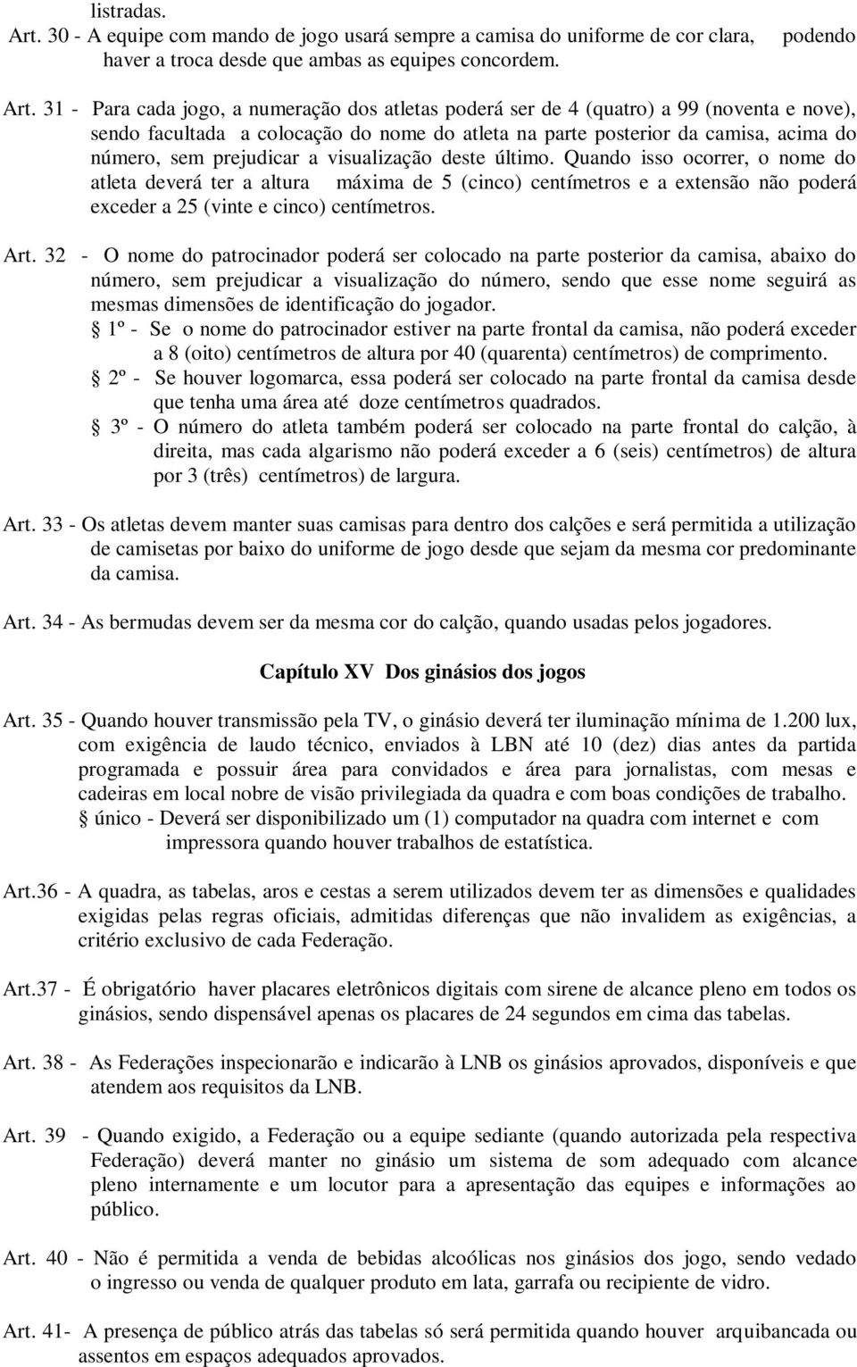 prejudicar a visualização deste último. Quando isso ocorrer, o nome do atleta deverá ter a altura máxima de 5 (cinco) centímetros e a extensão não poderá exceder a 25 (vinte e cinco) centímetros. Art.