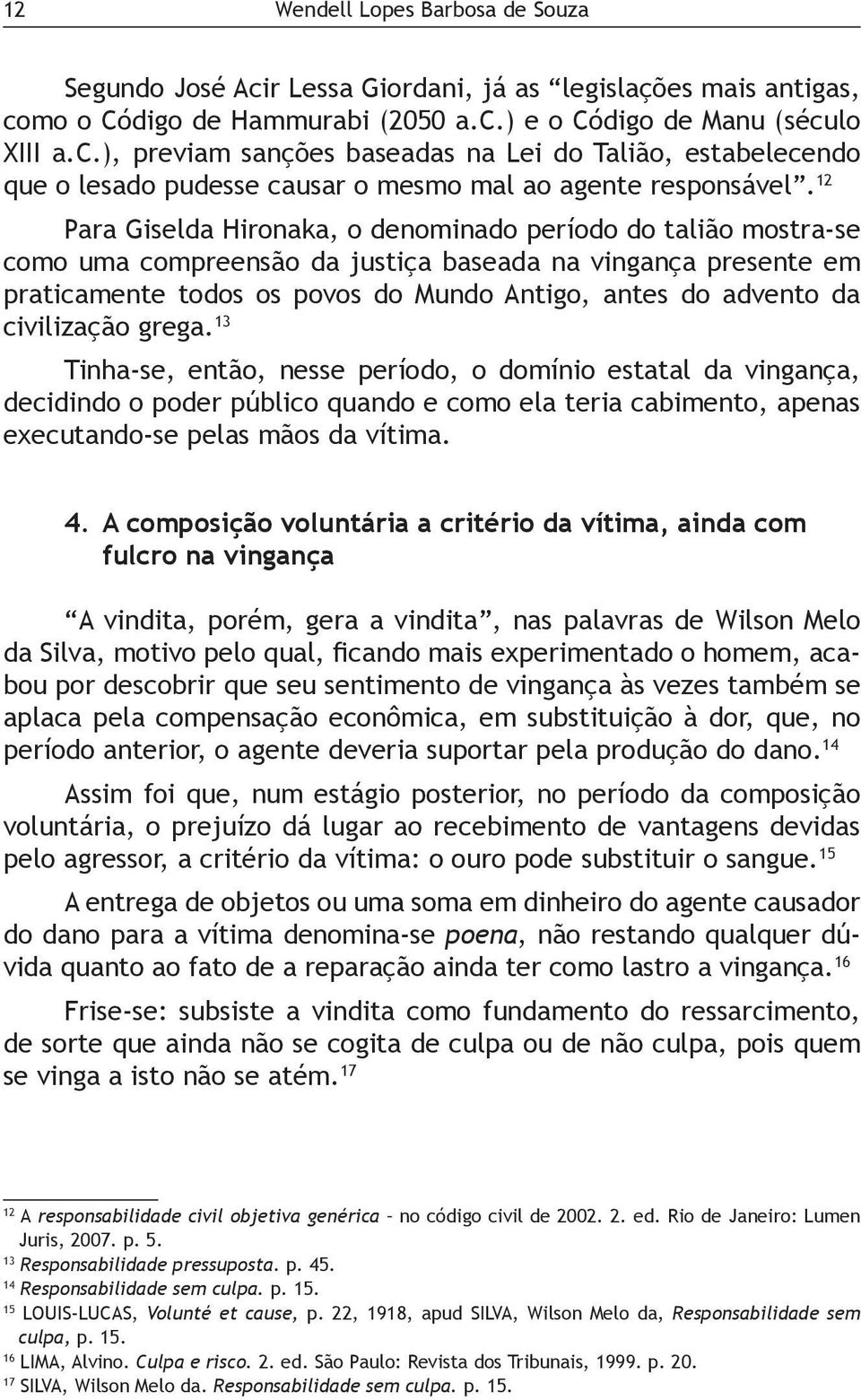 civilização grega. 13 Tinha-se, então, nesse período, o domínio estatal da vingança, decidindo o poder público quando e como ela teria cabimento, apenas executando-se pelas mãos da vítima. 4.