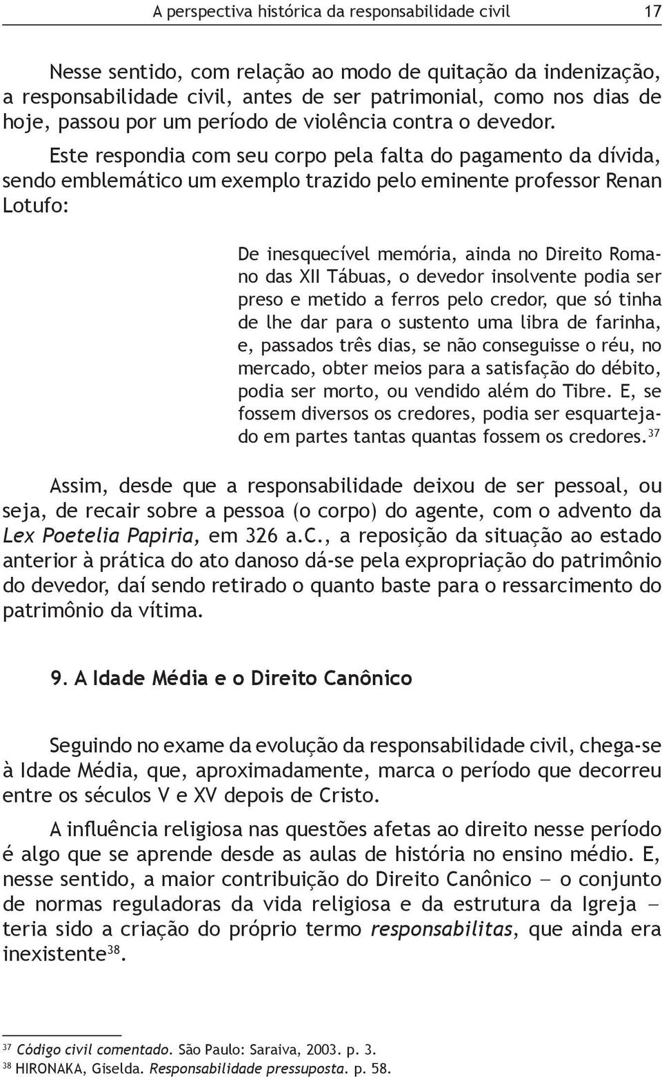 Este respondia com seu corpo pela falta do pagamento da dívida, sendo emblemático um exemplo trazido pelo eminente professor Renan Lotufo: De inesquecível memória, ainda no Direito Romano das XII