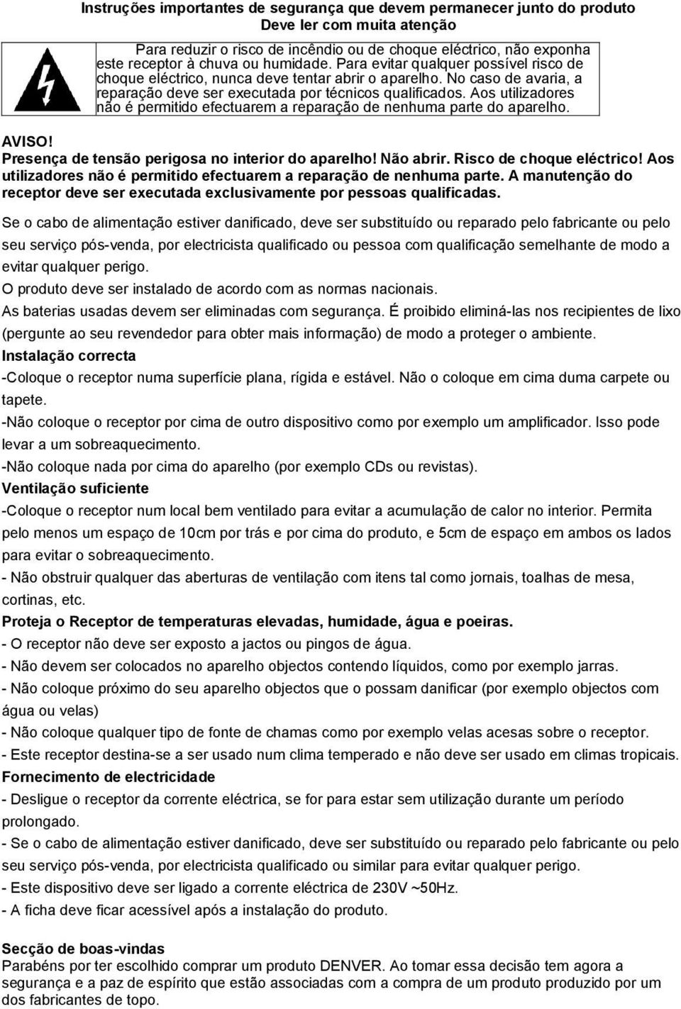 Aos utilizadores não é permitido efectuarem a reparação de nenhuma parte do aparelho. AVISO! Presença de tensão perigosa no interior do aparelho! Não abrir. Risco de choque eléctrico!