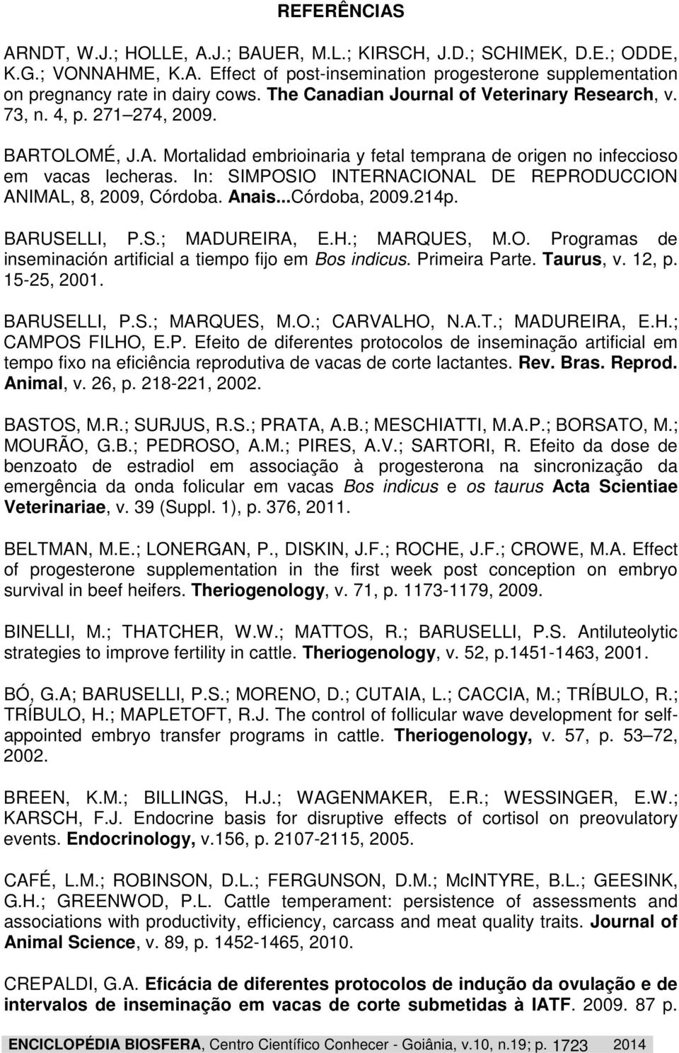 In: SIMPOSIO INTERNACIONAL DE REPRODUCCION ANIMAL, 8, 2009, Córdoba. Anais...Córdoba, 2009.214p. BARUSELLI, P.S.; MADUREIRA, E.H.; MARQUES, M.O. Programas de inseminación artificial a tiempo fijo em Bos indicus.