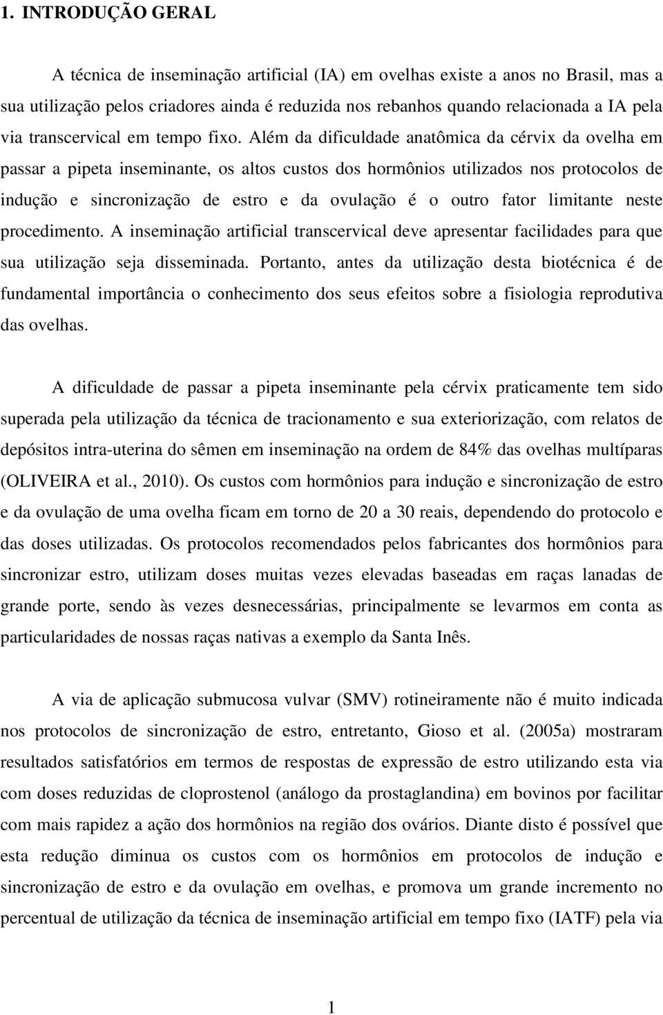 Além da dificuldade anatômica da cérvix da ovelha em passar a pipeta inseminante, os altos custos dos hormônios utilizados nos protocolos de indução e sincronização de estro e da ovulação é o outro