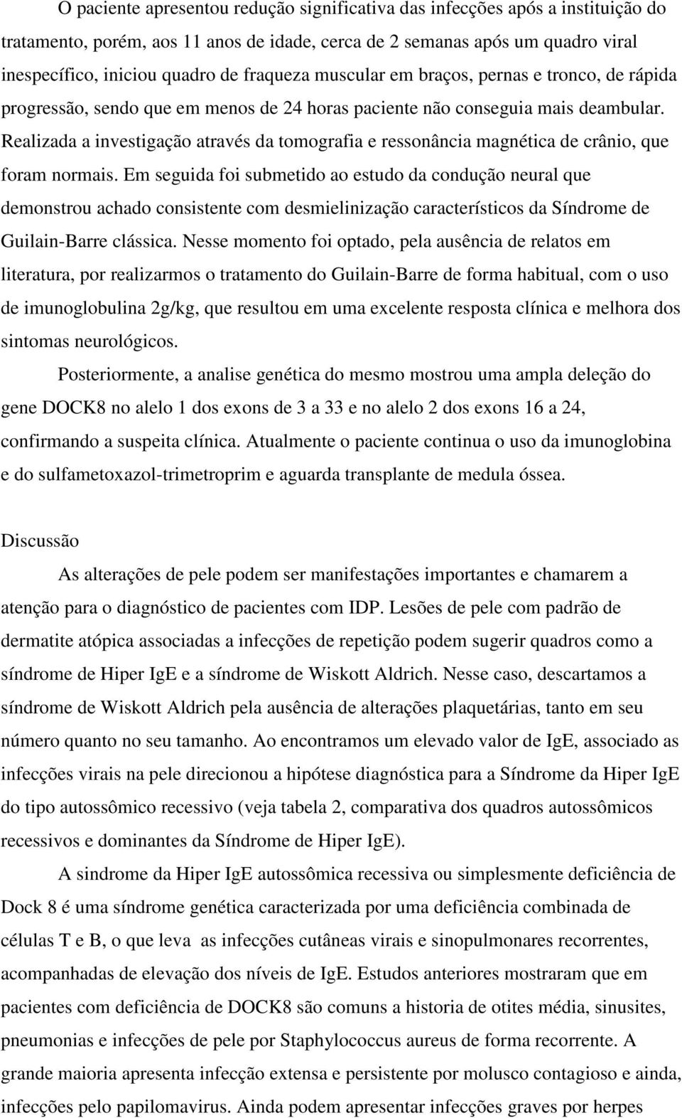 Realizada a investigação através da tomografia e ressonância magnética de crânio, que foram normais.