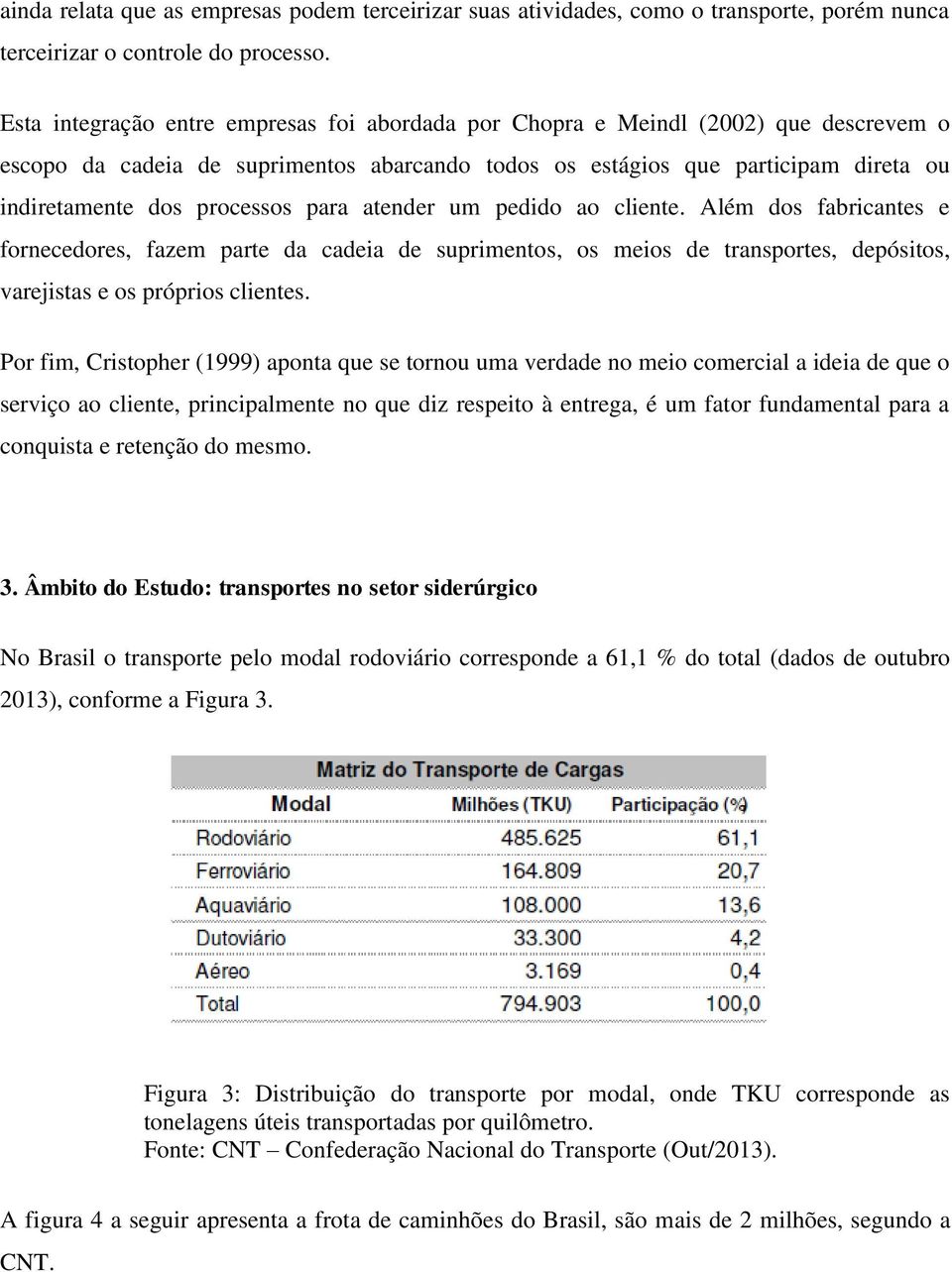 para atender um pedido ao cliente. Além dos fabricantes e fornecedores, fazem parte da cadeia de suprimentos, os meios de transportes, depósitos, varejistas e os próprios clientes.