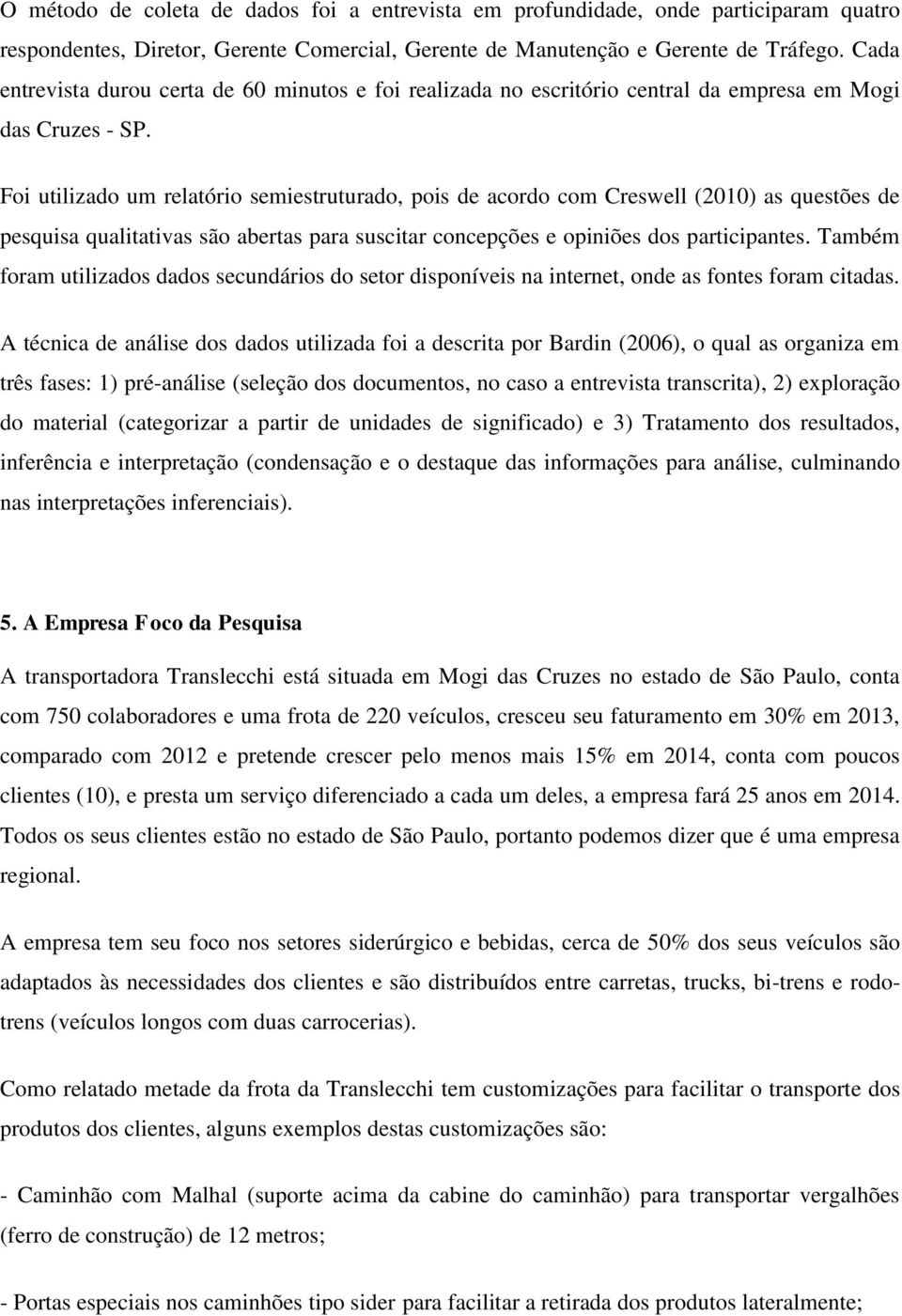 Foi utilizado um relatório semiestruturado, pois de acordo com Creswell (2010) as questões de pesquisa qualitativas são abertas para suscitar concepções e opiniões dos participantes.