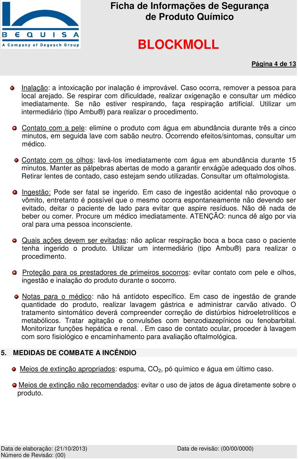 Utilizar um intermediário (tipo Ambu ) para realizar o procedimento. Contato com a pele: elimine o produto com água em abundância durante três a cinco minutos, em seguida lave com sabão neutro.