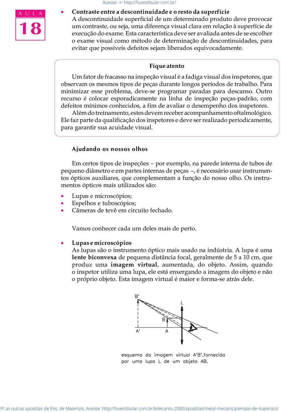 Esta característica deve ser avaliada antes de se escolher o exame visual como método de determinação de descontinuidades, para evitar que possíveis defeitos sejam liberados equivocadamente.