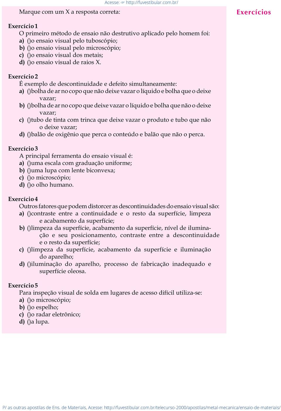 br/ Exercício 1 O primeiro método de ensaio não destrutivo aplicado pelo homem foi: a) ()o ensaio visual pelo tuboscópio; b) ()o ensaio visual pelo microscópio; c) ()o ensaio visual dos metais; d)