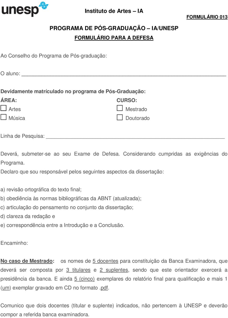 Declaro que sou responsável pelos seguintes aspectos da dissertação: a) revisão ortográfica do texto final; b) obediência às normas bibliográficas da ABNT (atualizada); c) articulação do pensamento