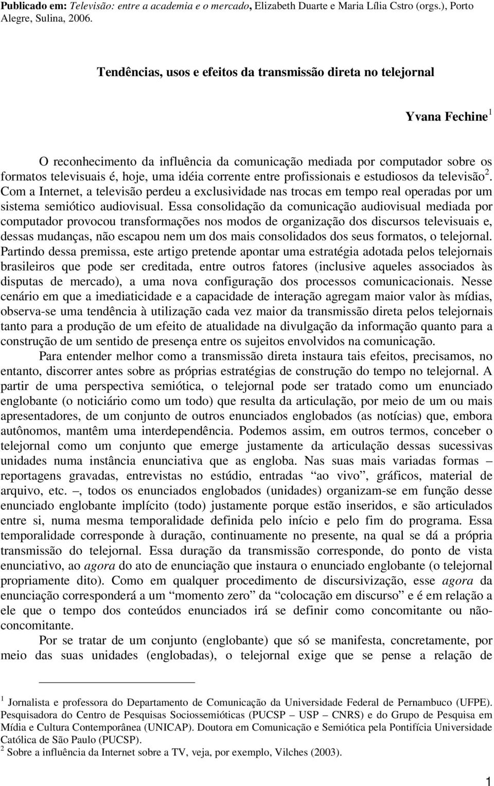 corrente entre profissionais e estudiosos da televisão 2. Com a Internet, a televisão perdeu a exclusividade nas trocas em tempo real operadas por um sistema semiótico audiovisual.