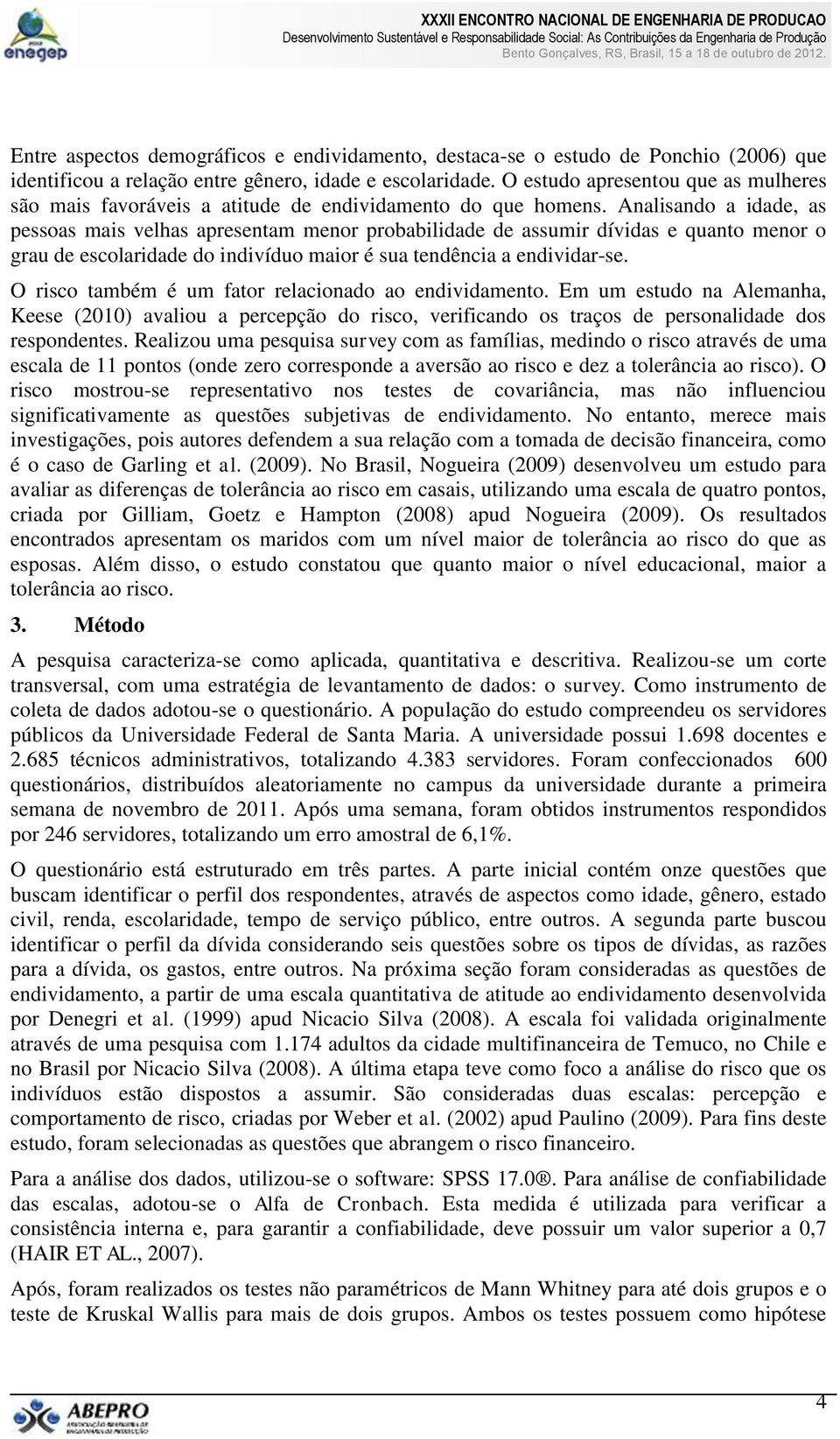 Analisando a idade, as pessoas mais velhas apresentam menor probabilidade de assumir dívidas e quanto menor o grau de escolaridade do indivíduo maior é sua tendência a endividar-se.