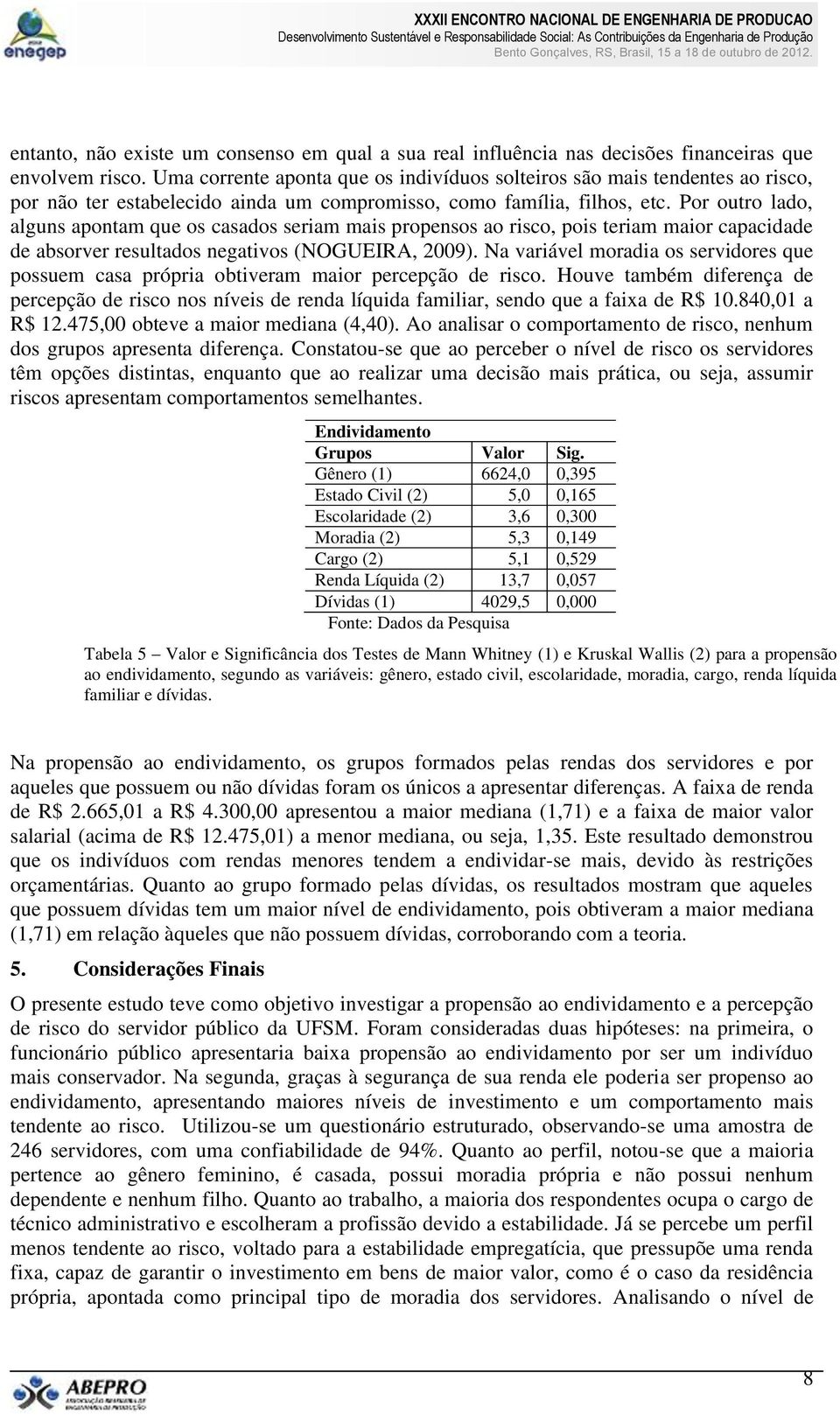 Por outro lado, alguns apontam que os casados seriam mais propensos ao risco, pois teriam maior capacidade de absorver resultados negativos (NOGUEIRA, 2009).