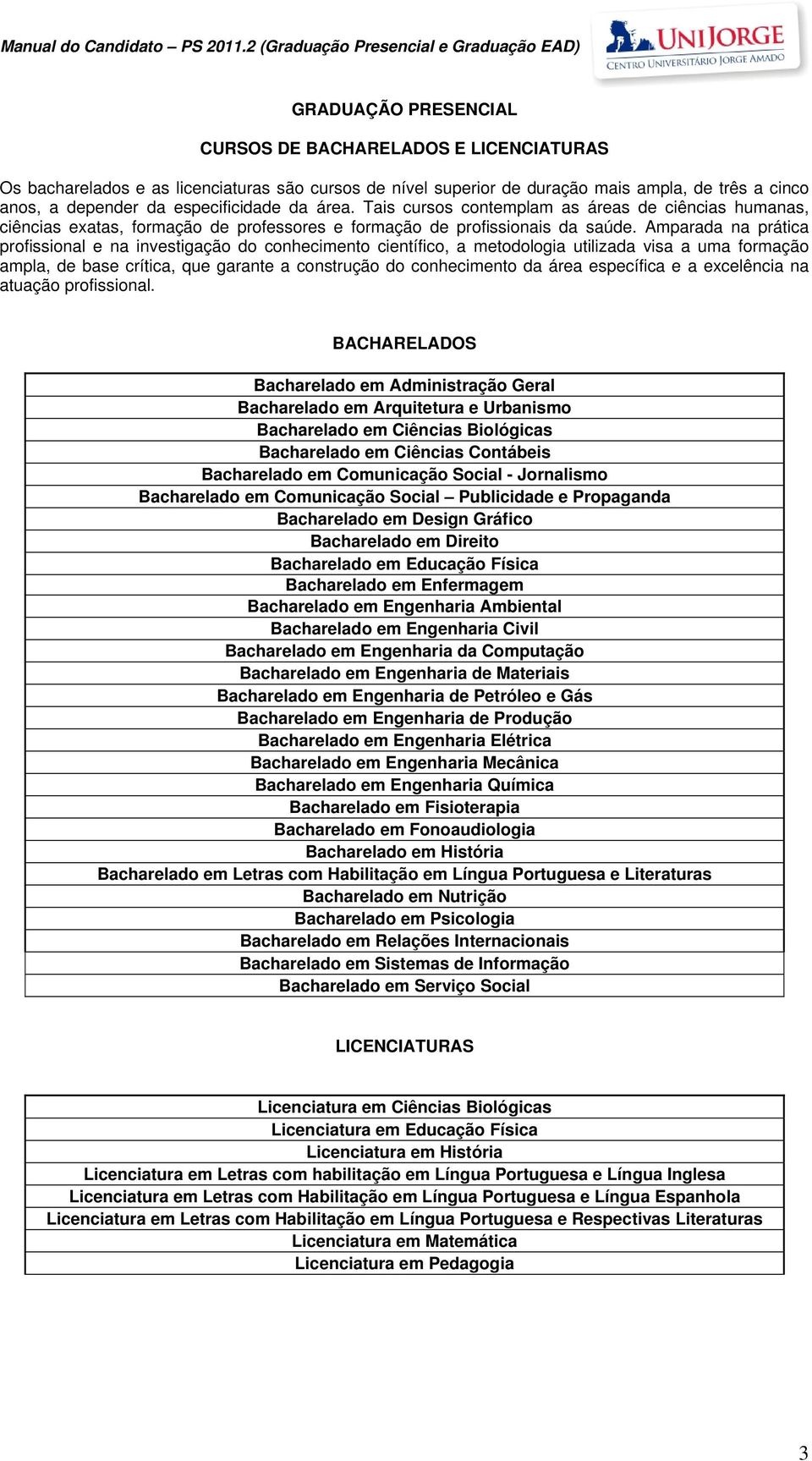 Amparada na prática profissional e na investigação do conhecimento científico, a metodologia utilizada visa a uma formação ampla, de base crítica, que garante a construção do conhecimento da área