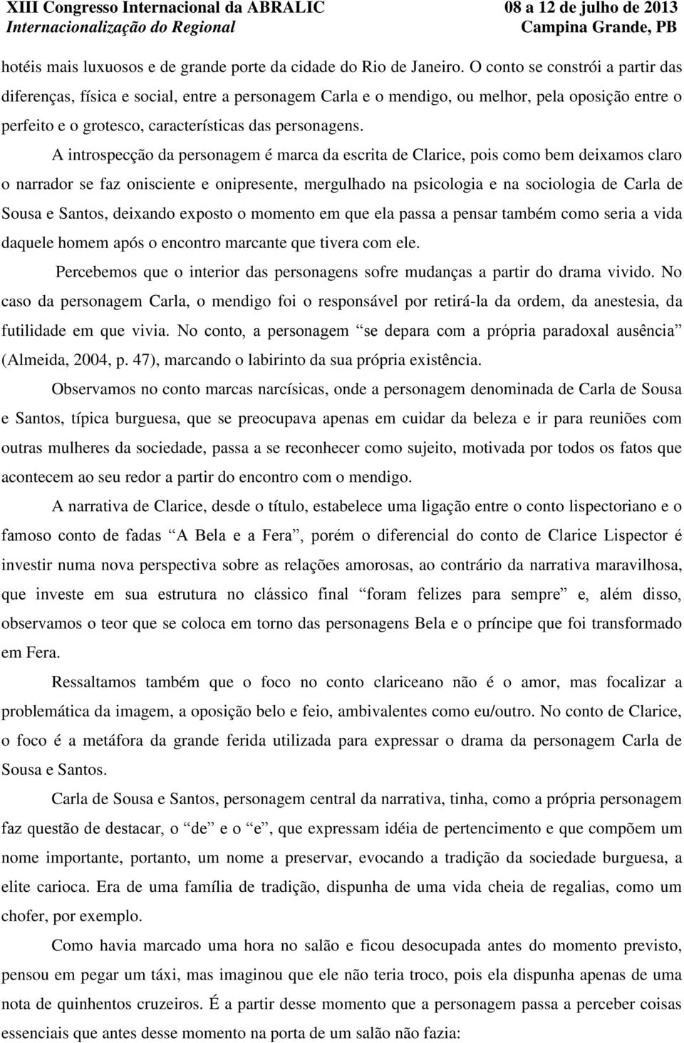 A introspecção da personagem é marca da escrita de Clarice, pois como bem deixamos claro o narrador se faz onisciente e onipresente, mergulhado na psicologia e na sociologia de Carla de Sousa e