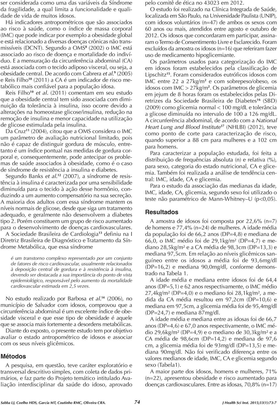 crônicas não transmissíveis (DCNT). Segundo a OMS 8 (2002) o IMC está associado ao risco de doença e mortalidade do indivíduo.