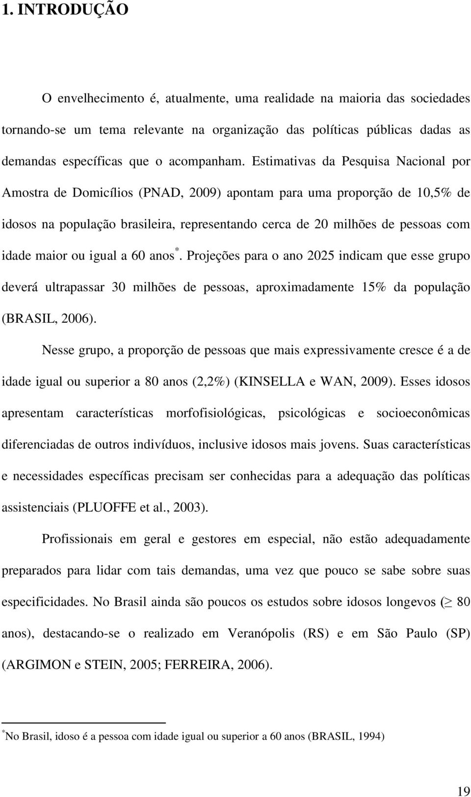 Estimativas da Pesquisa Nacional por Amostra de Domicílios (PNAD, 2009) apontam para uma proporção de 10,5% de idosos na população brasileira, representando cerca de 20 milhões de pessoas com idade