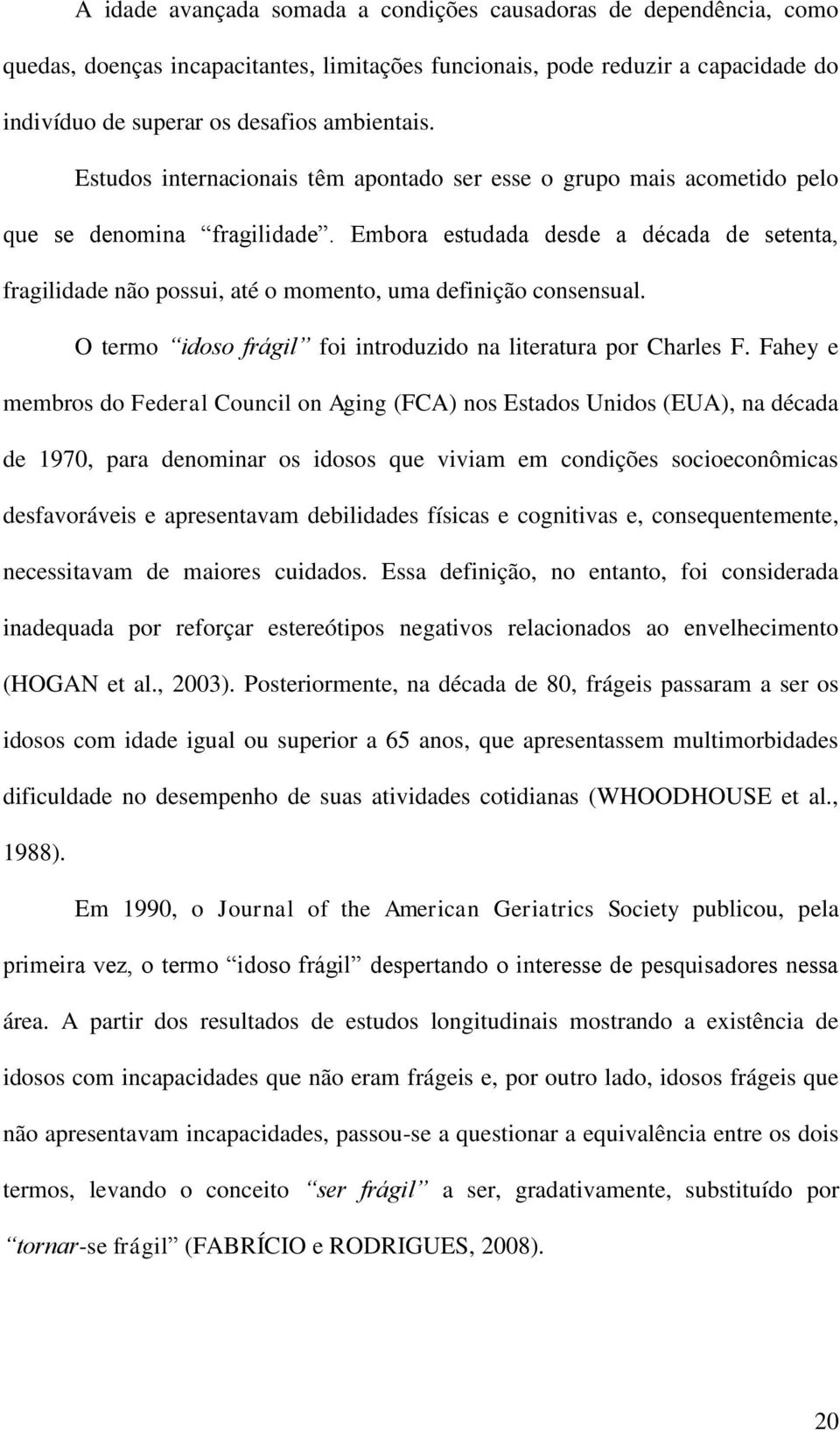 Embora estudada desde a década de setenta, fragilidade não possui, até o momento, uma definição consensual. O termo idoso frágil foi introduzido na literatura por Charles F.