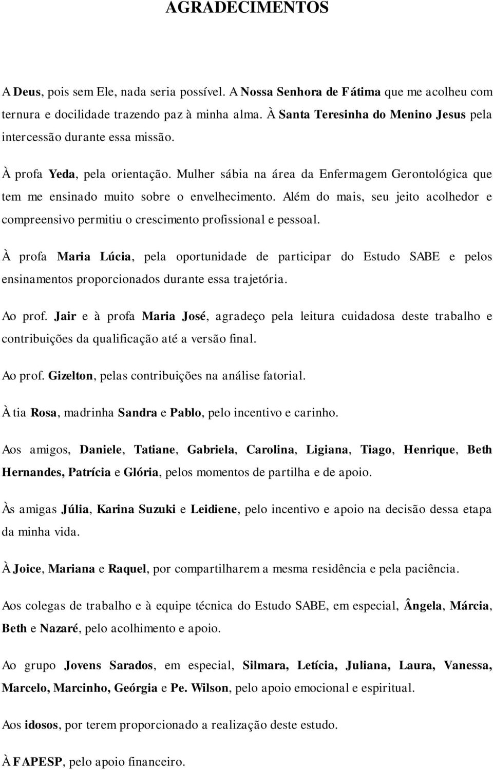 Mulher sábia na área da Enfermagem Gerontológica que tem me ensinado muito sobre o envelhecimento. Além do mais, seu jeito acolhedor e compreensivo permitiu o crescimento profissional e pessoal.