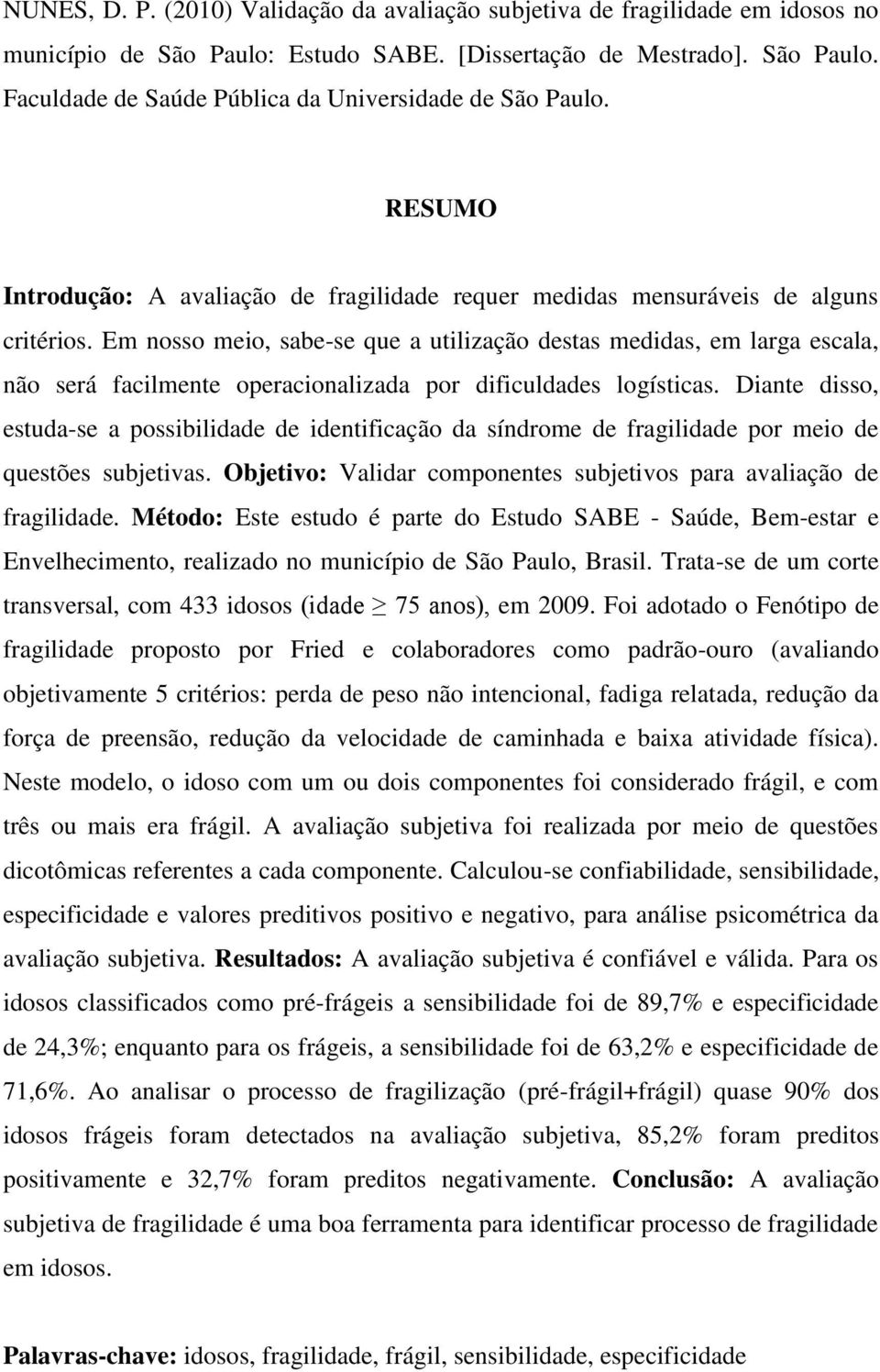 Em nosso meio, sabe-se que a utilização destas medidas, em larga escala, não será facilmente operacionalizada por dificuldades logísticas.