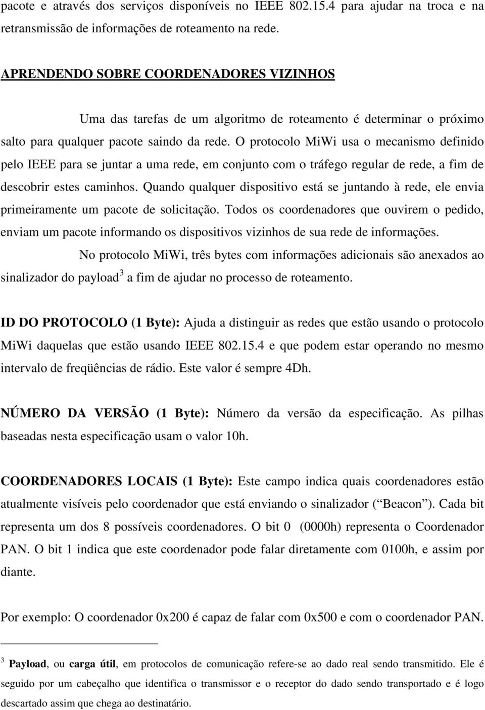 O protocolo MiWi usa o mecanismo definido pelo IEEE para se juntar a uma rede, em conjunto com o tráfego regular de rede, a fim de descobrir estes caminhos.