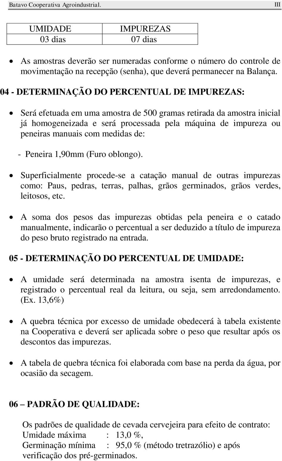 com medidas de: - Peneira 1,90mm (Furo oblongo). Superficialmente procede-se a catação manual de outras impurezas como: Paus, pedras, terras, palhas, grãos germinados, grãos verdes, leitosos, etc.