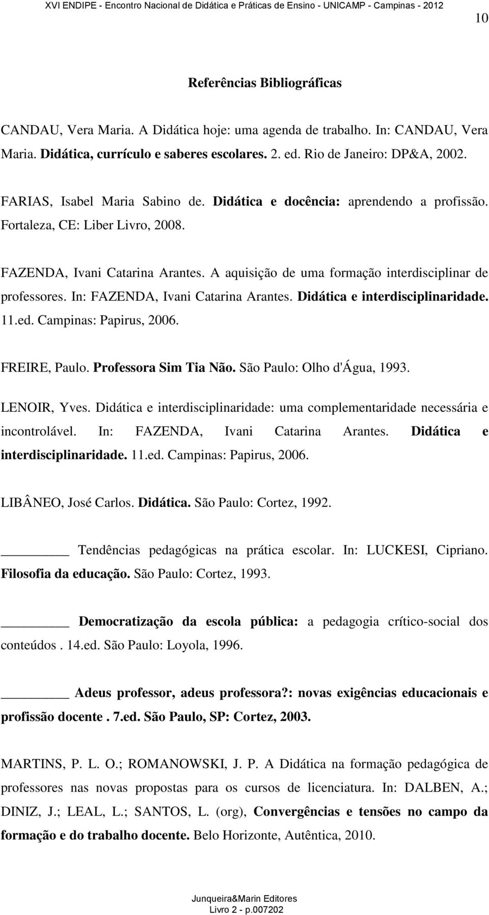 A aquisição de uma formação interdisciplinar de professores. In: FAZENDA, Ivani Catarina Arantes. Didática e interdisciplinaridade. 11.ed. Campinas: Papirus, 2006. FREIRE, Paulo.