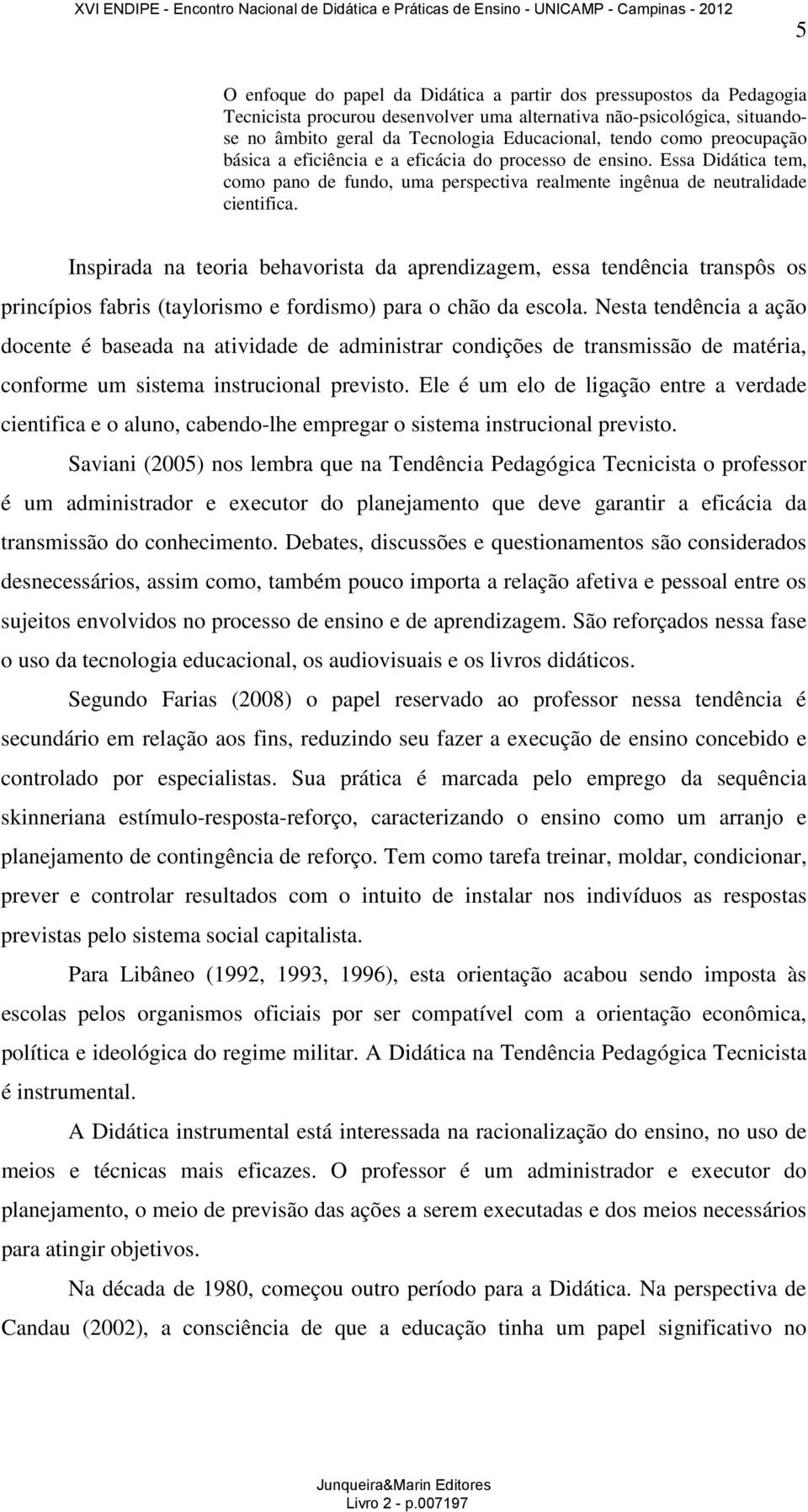 Inspirada na teoria behavorista da aprendizagem, essa tendência transpôs os princípios fabris (taylorismo e fordismo) para o chão da escola.