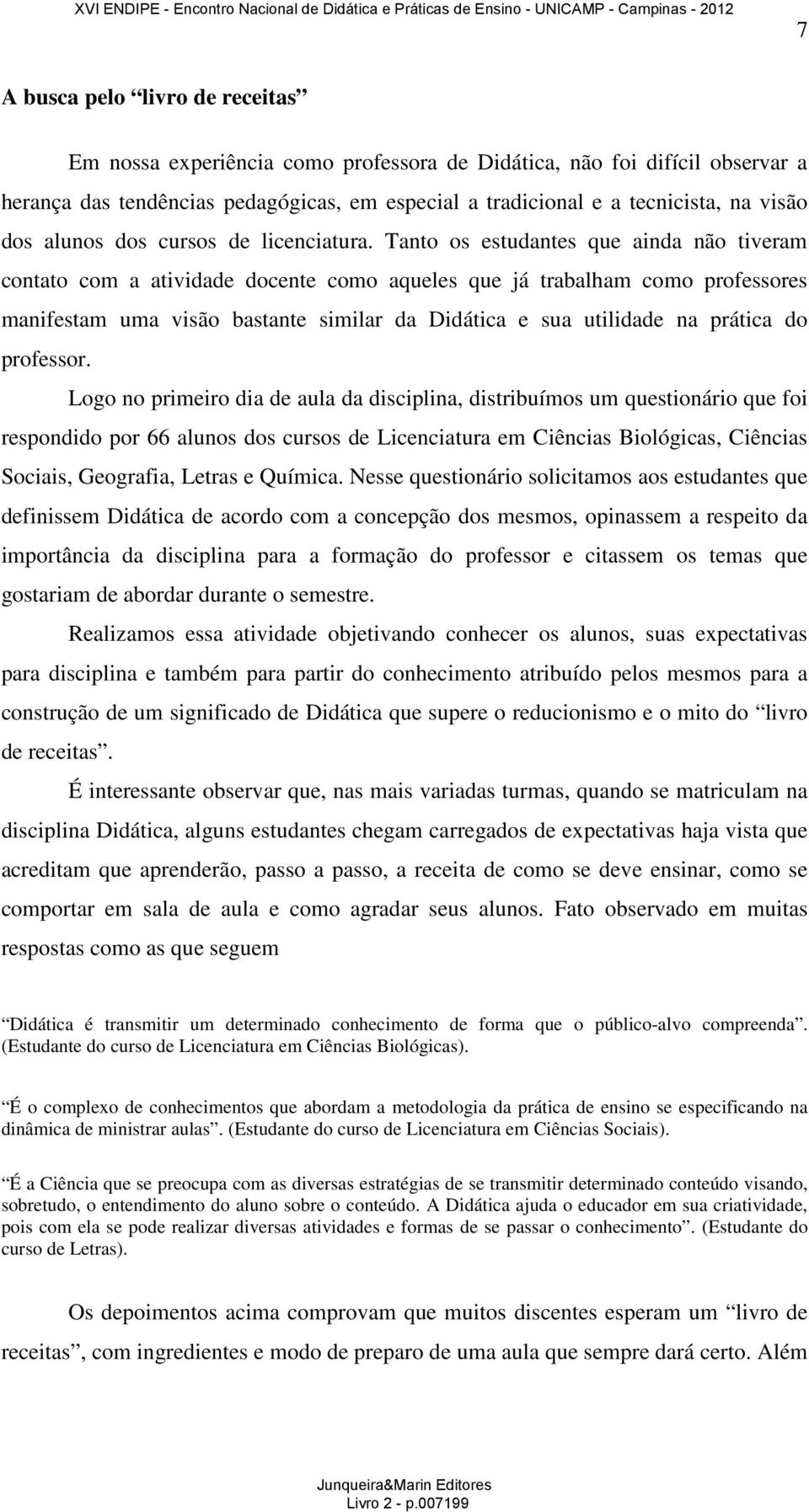 Tanto os estudantes que ainda não tiveram contato com a atividade docente como aqueles que já trabalham como professores manifestam uma visão bastante similar da Didática e sua utilidade na prática