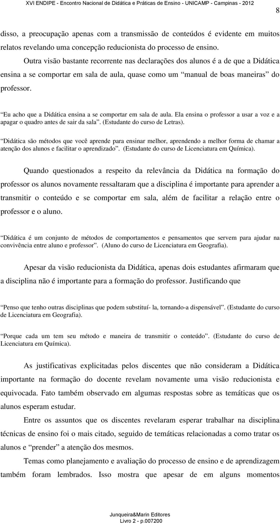 Eu acho que a Didática ensina a se comportar em sala de aula. Ela ensina o professor a usar a voz e a apagar o quadro antes de sair da sala. (Estudante do curso de Letras).