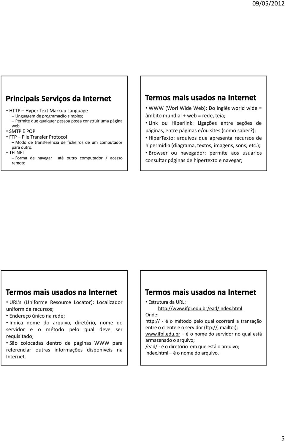 TELNET Forma de navegar até outro computador / acesso remoto WWW (Worl Wide Web): Do inglês world wide = âmbitomundial+web=rede,teia; Link ou Hiperlink: Ligações entre seções de páginas, entre