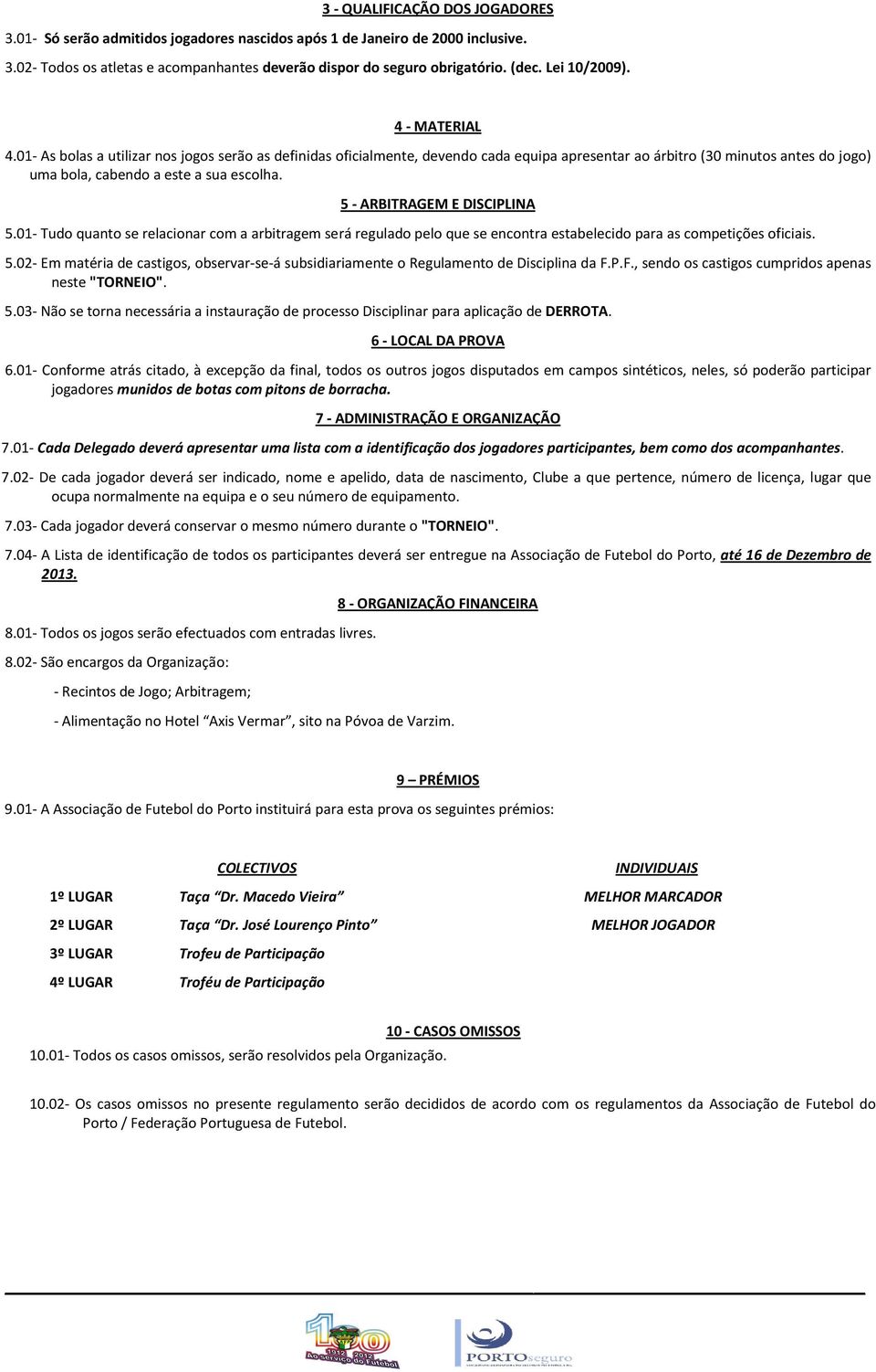 01- As bolas a utilizar nos jogos serão as definidas oficialmente, devendo cada equipa apresentar ao árbitro (30 minutos antes do jogo) uma bola, cabendo a este a sua escolha.