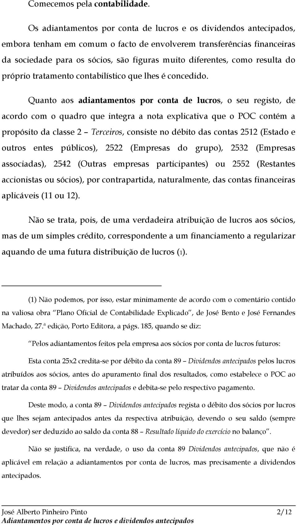 como resulta do próprio tratamento contabilístico que lhes é concedido.