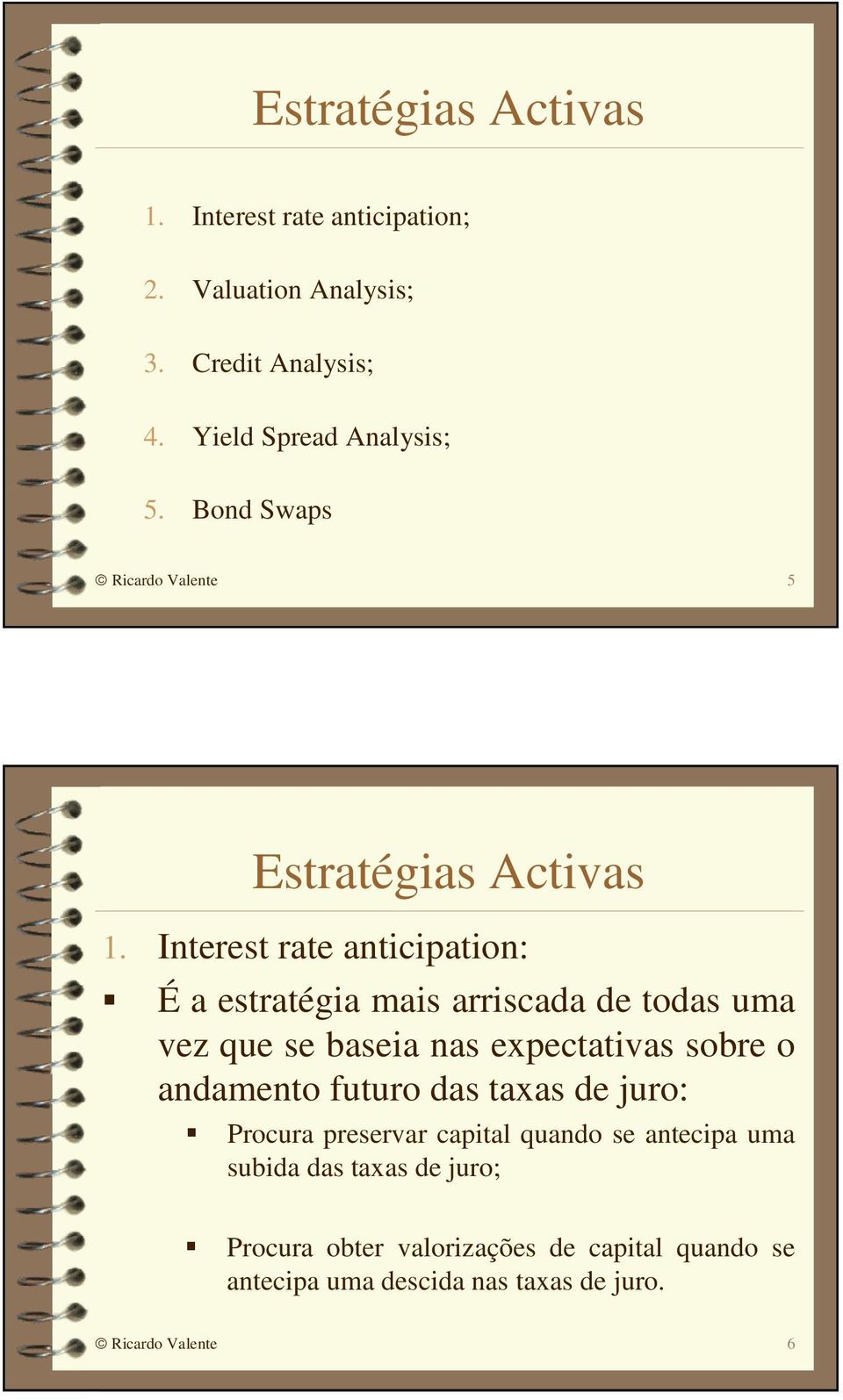 Interest rate anticipation: É a estratégia mais arriscada de todas uma vez que se baseia nas expectativas