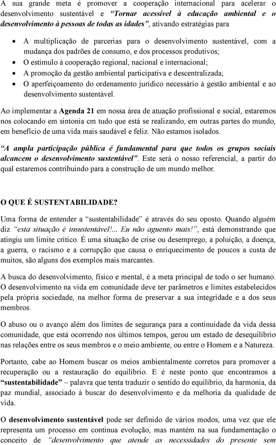 internacional; A promoção da gestão ambiental participativa e descentralizada; O aperfeiçoamento do ordenamento jurídico necessário à gestão ambiental e ao desenvolvimento sustentável.