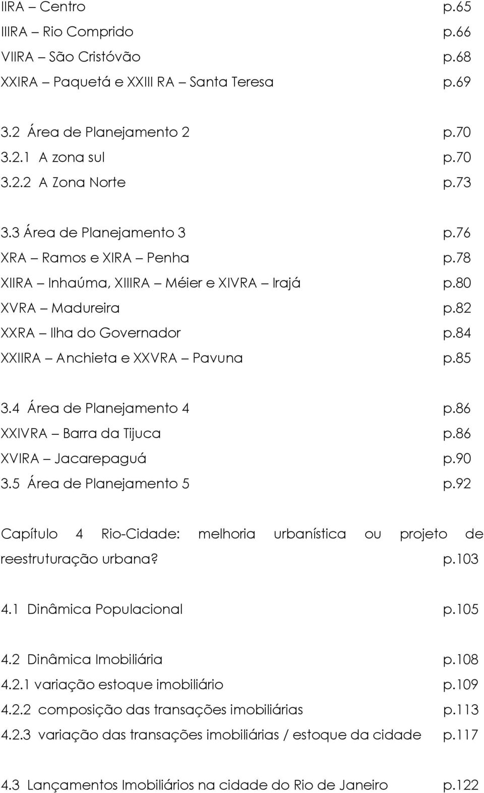 4 Área de Planejamento 4 p.86 XXIVRA Barra da Tijuca p.86 XVIRA Jacarepaguá p.90 3.5 Área de Planejamento 5 p.92 Capítulo 4 Rio-Cidade: melhoria urbanística ou projeto de reestruturação urbana? p.103 4.