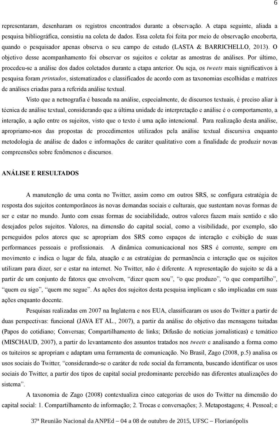 O objetivo desse acompanhamento foi observar os sujeitos e coletar as amostras de análises. Por último, procedeu-se a análise dos dados coletados durante a etapa anterior.