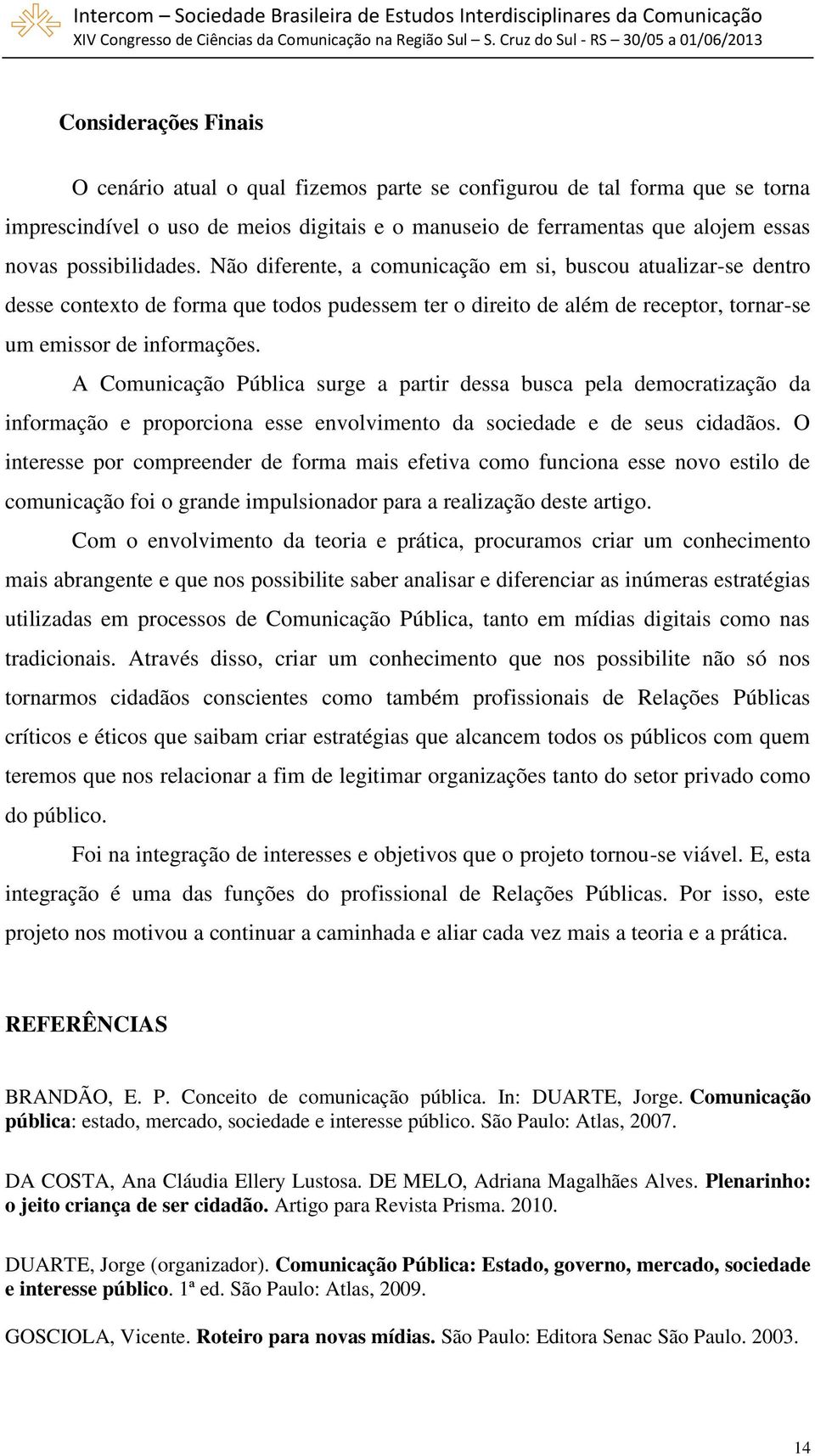 A Comunicação Pública surge a partir dessa busca pela democratização da informação e proporciona esse envolvimento da sociedade e de seus cidadãos.