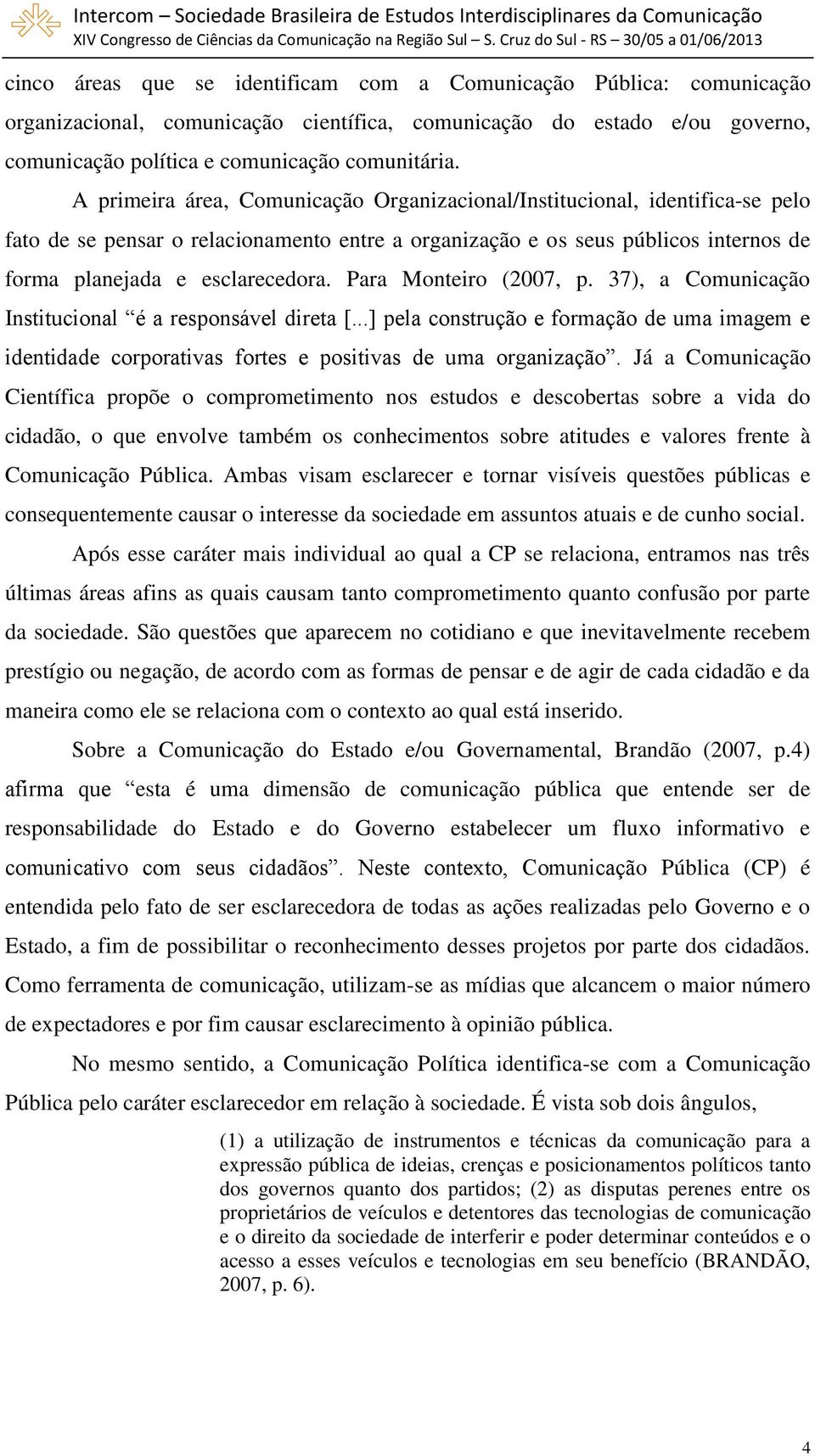 Para Monteiro (2007, p. 37), a Comunicação Institucional é a responsável direta [...] pela construção e formação de uma imagem e identidade corporativas fortes e positivas de uma organização.