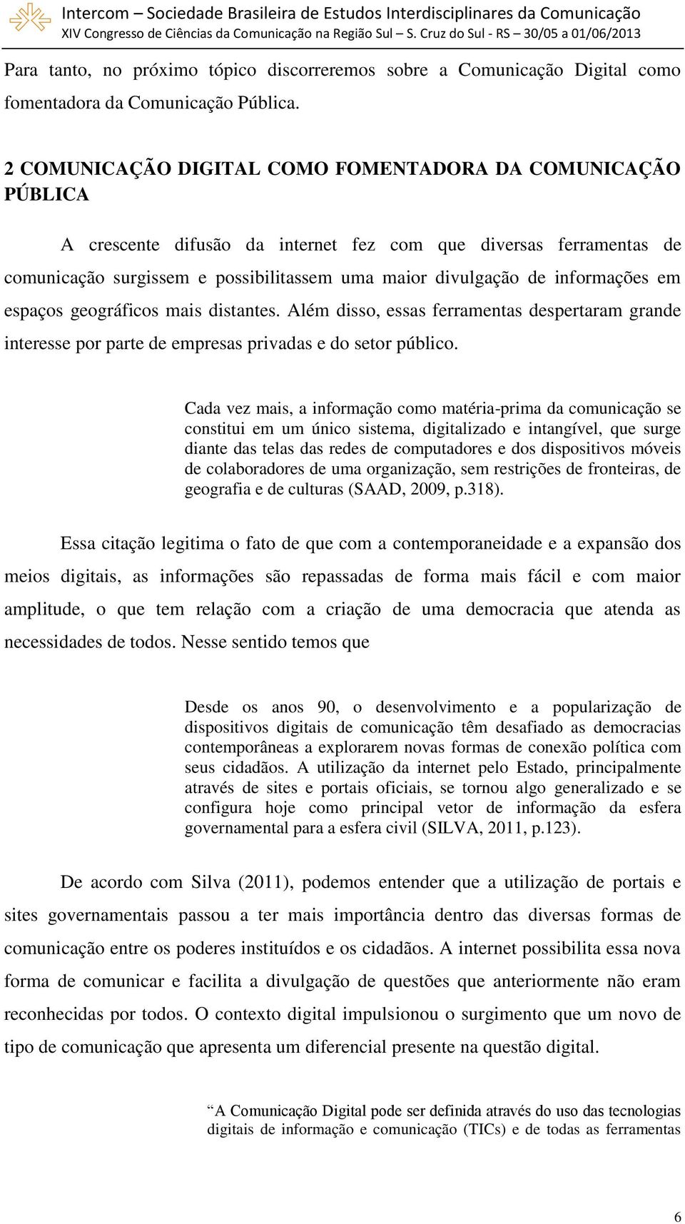 informações em espaços geográficos mais distantes. Além disso, essas ferramentas despertaram grande interesse por parte de empresas privadas e do setor público.