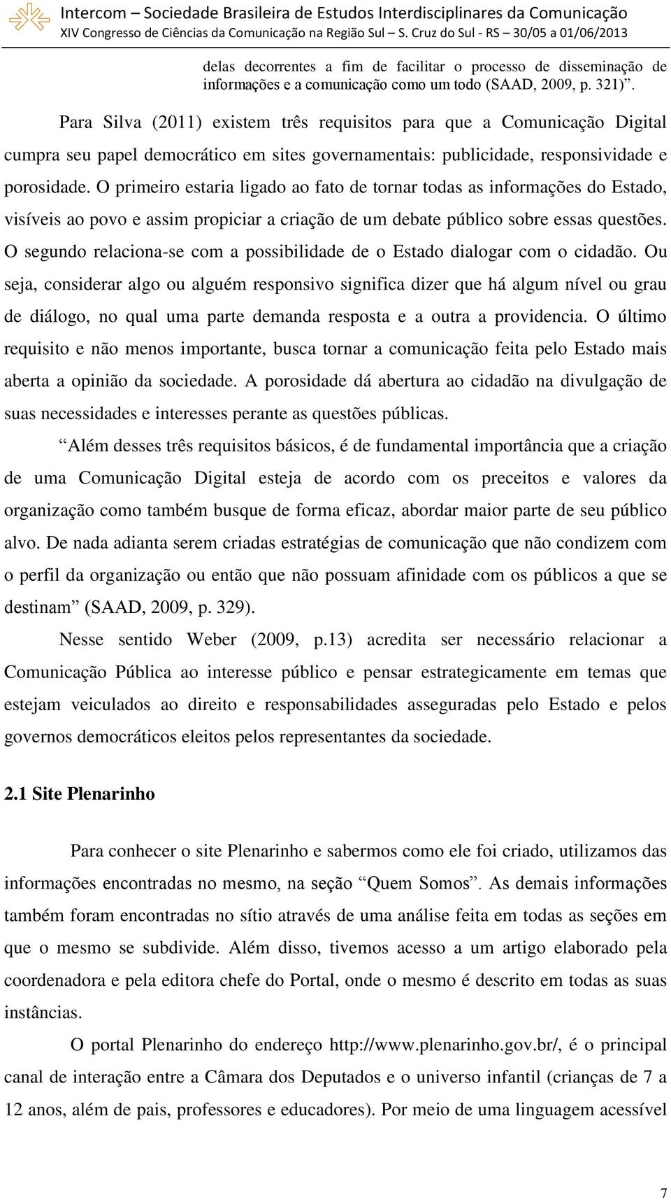 O primeiro estaria ligado ao fato de tornar todas as informações do Estado, visíveis ao povo e assim propiciar a criação de um debate público sobre essas questões.